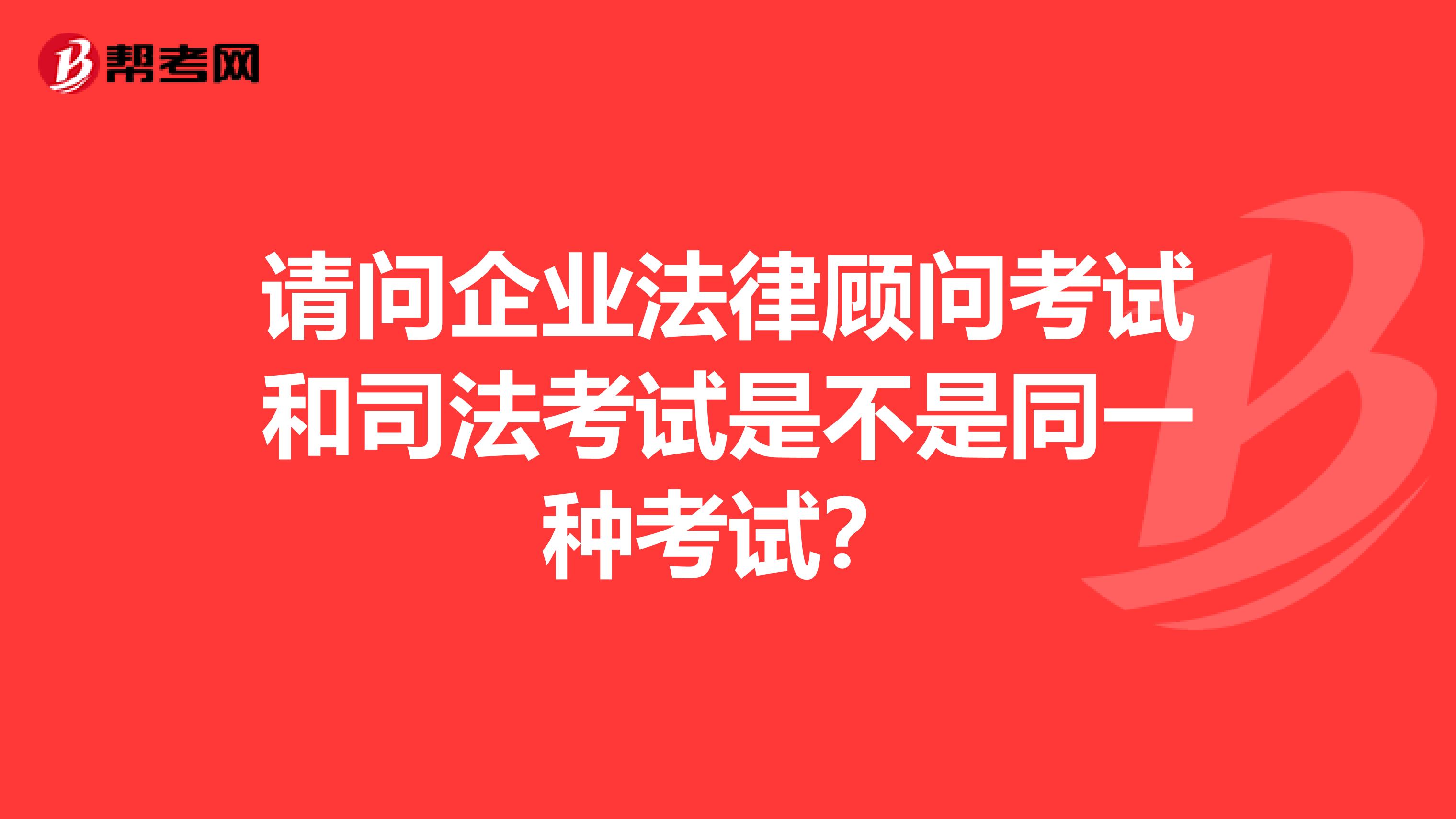 请问企业法律顾问考试和司法考试是不是同一种考试?