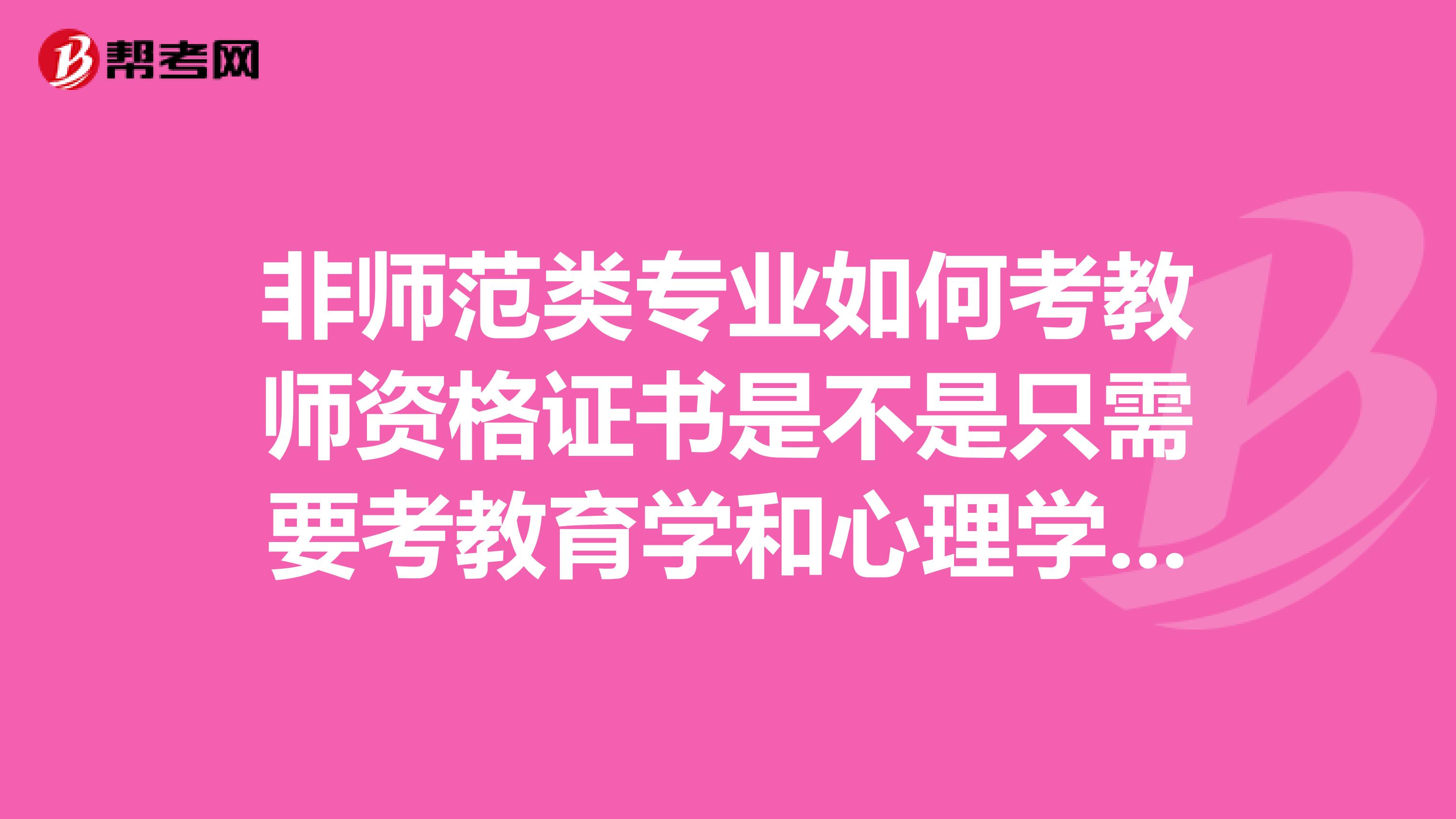 非师范类专业如何考教师资格证书是不是只需要考教育学和心理学还有普通话考试3门课程呢这些课程哪里考