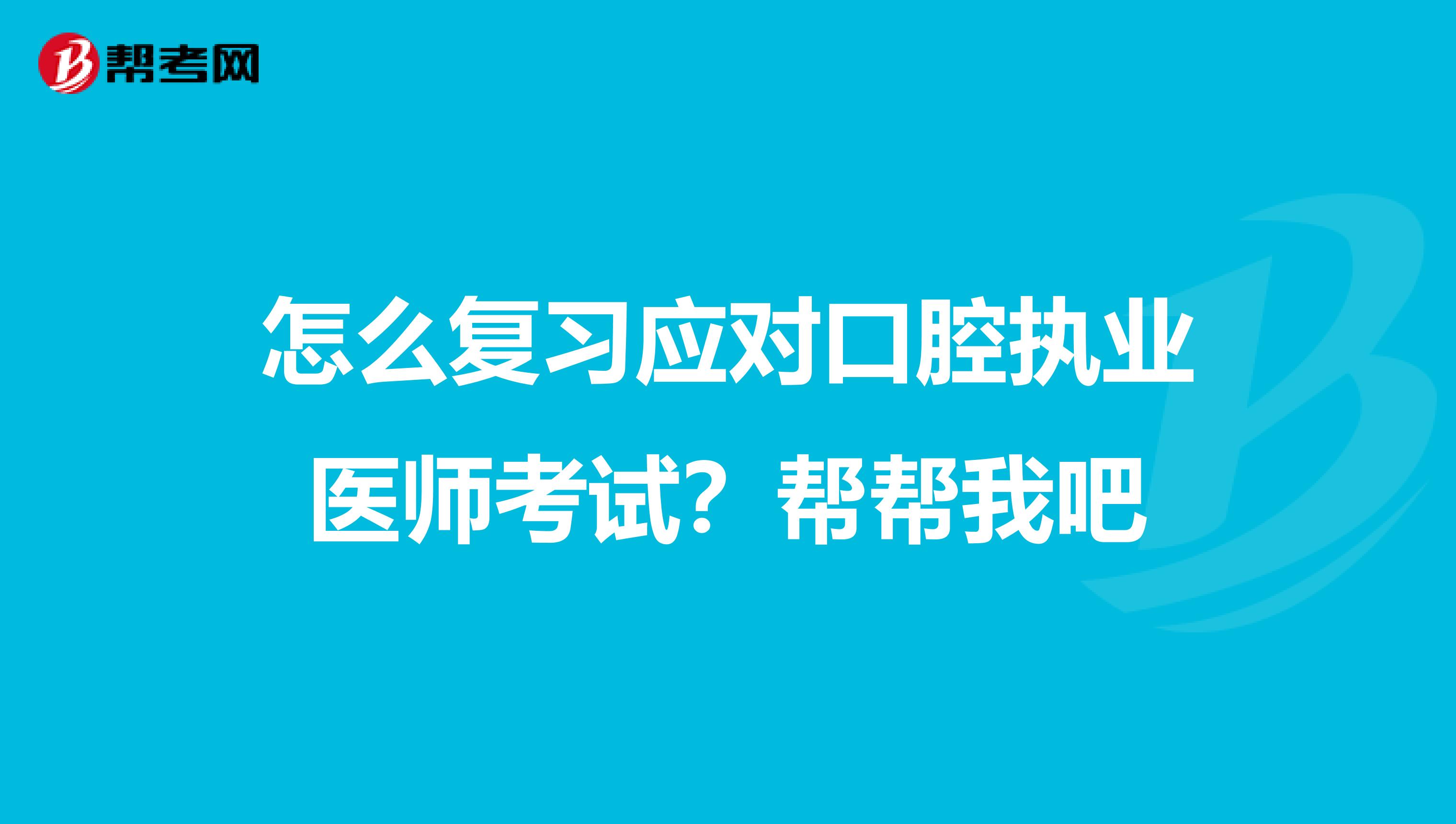 怎么复习应对口腔执业医师考试?帮帮我吧