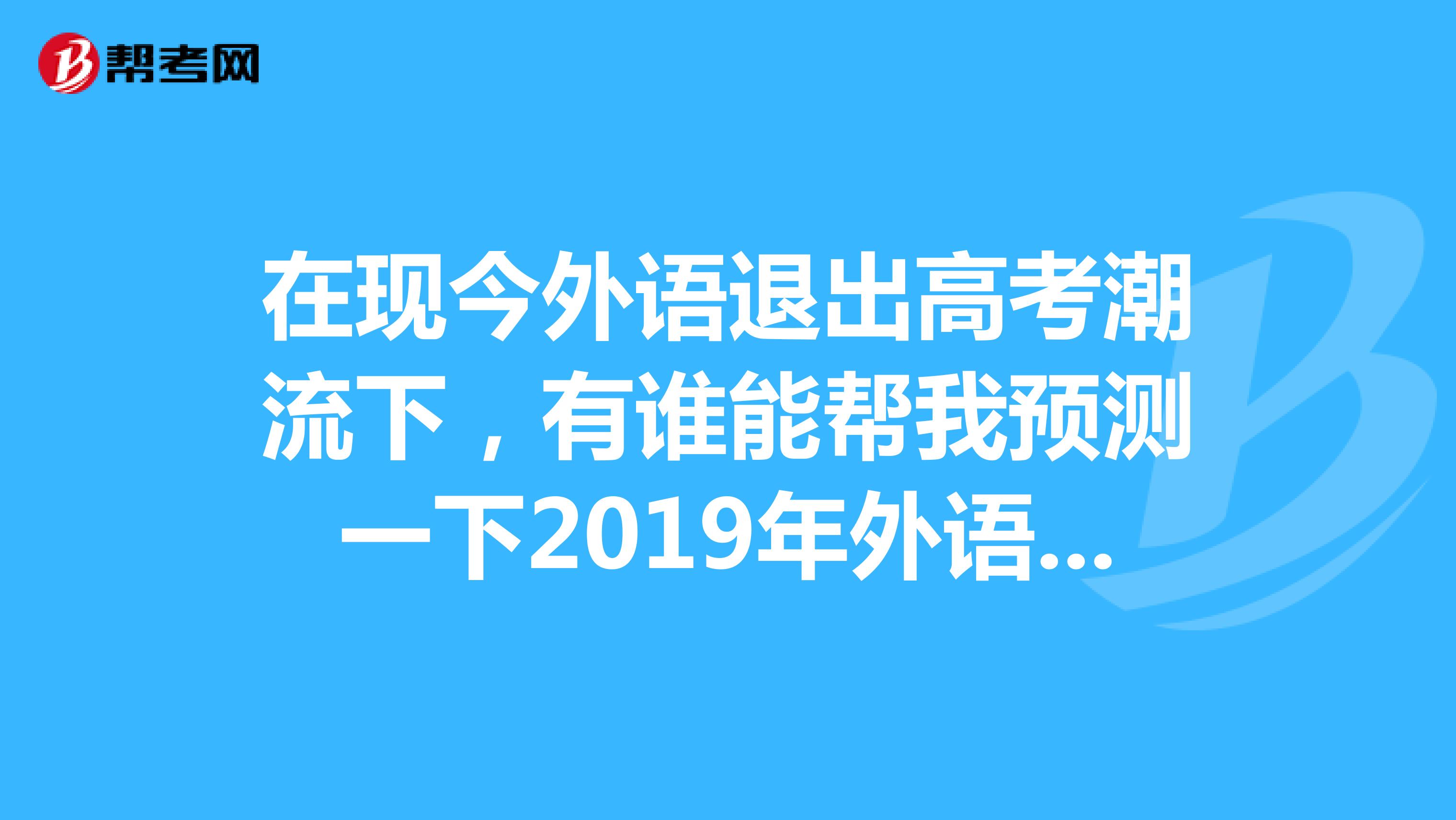 在现今外语退出高考潮流下，有谁能帮我预测一下2019年外语类专业志愿填报是变冷还是变热呢？