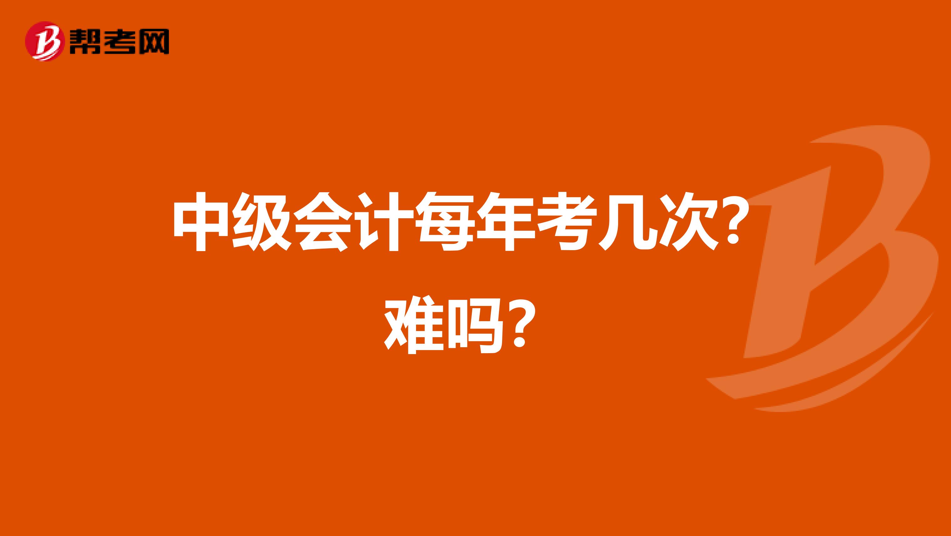 中级会计每年考几次？难吗？