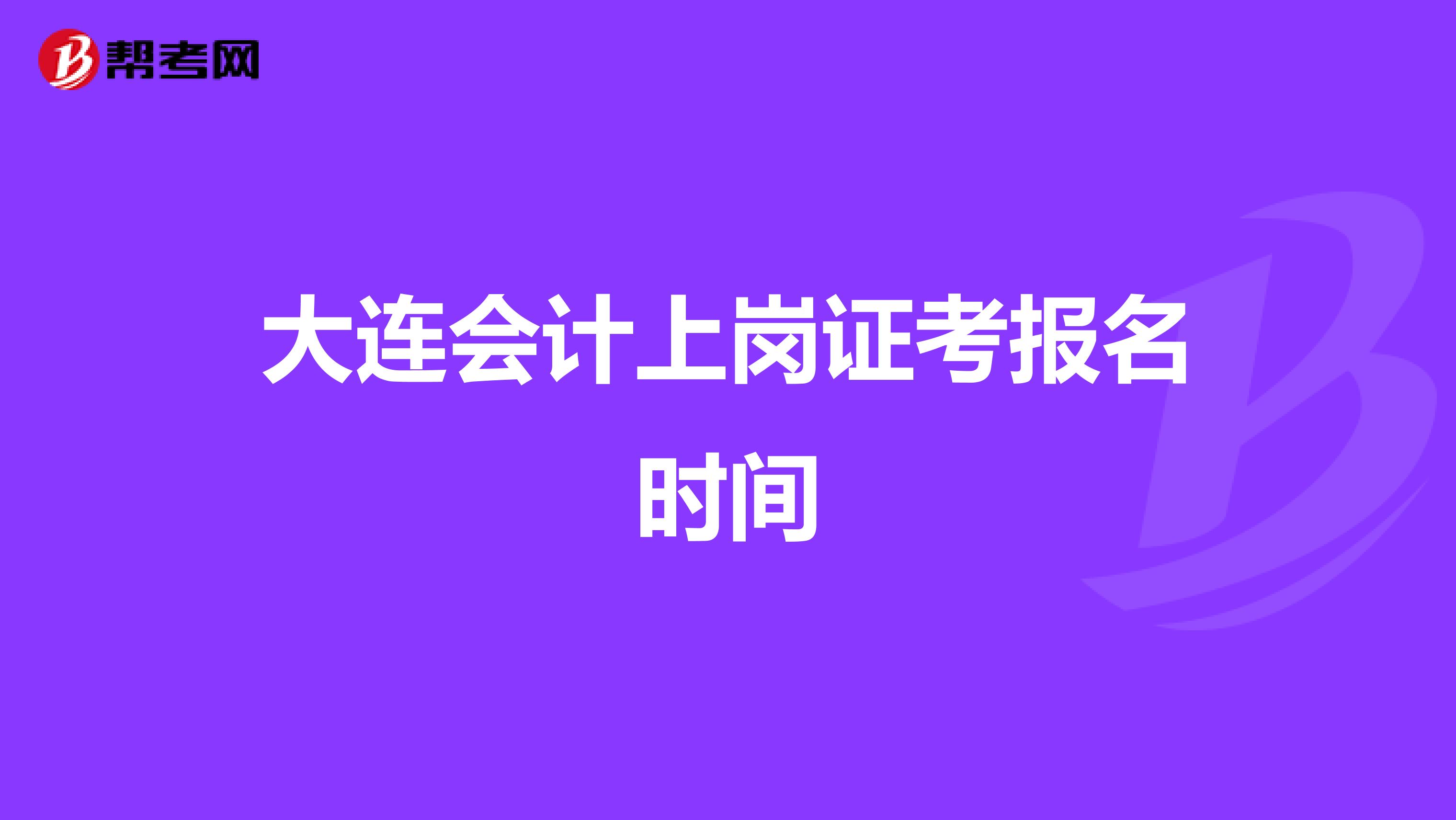 大连会计上岗证考报名时间