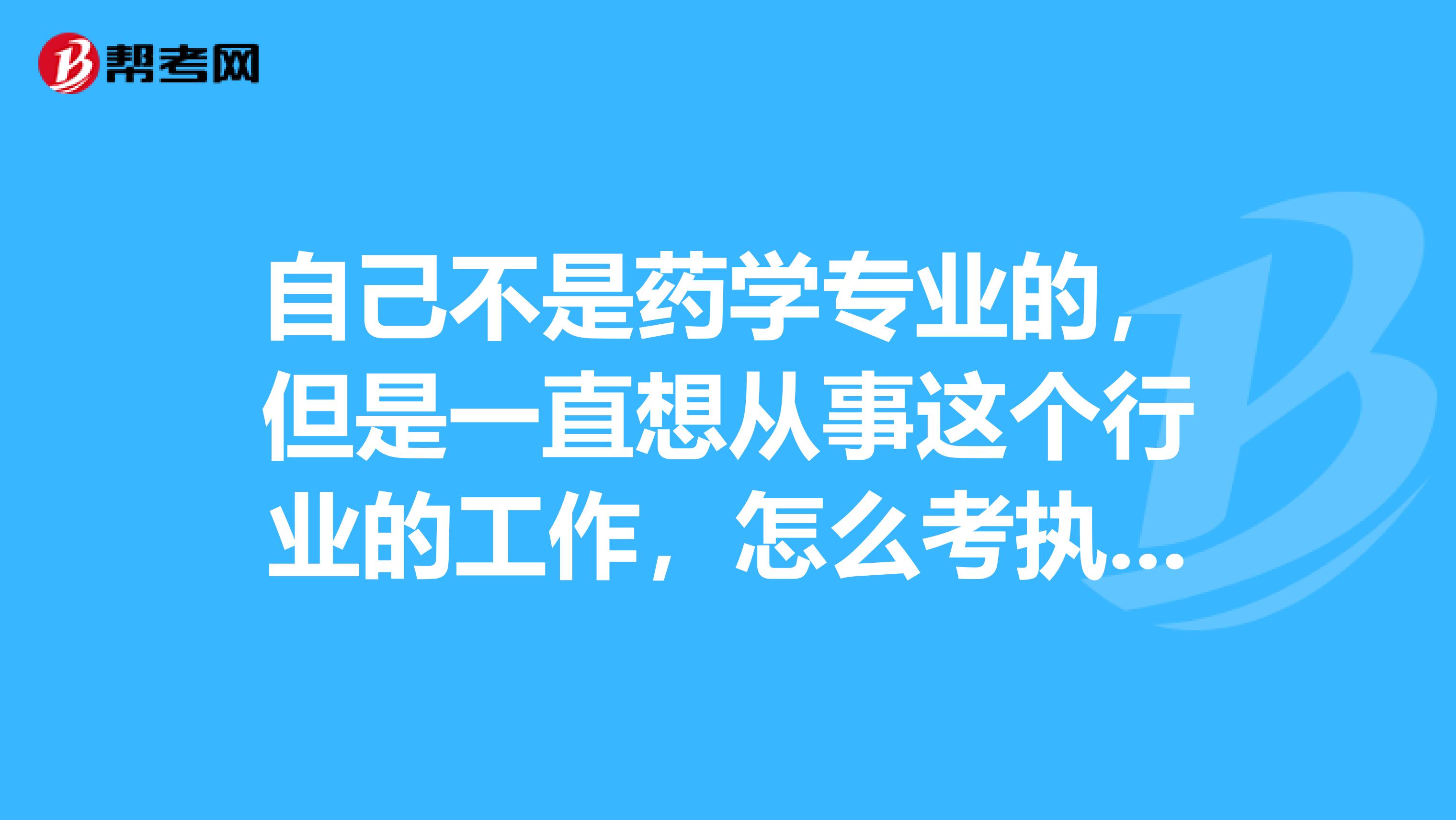 自己不是药学专业的,但是一直想从事这个行业的工作,怎么考执业药师?