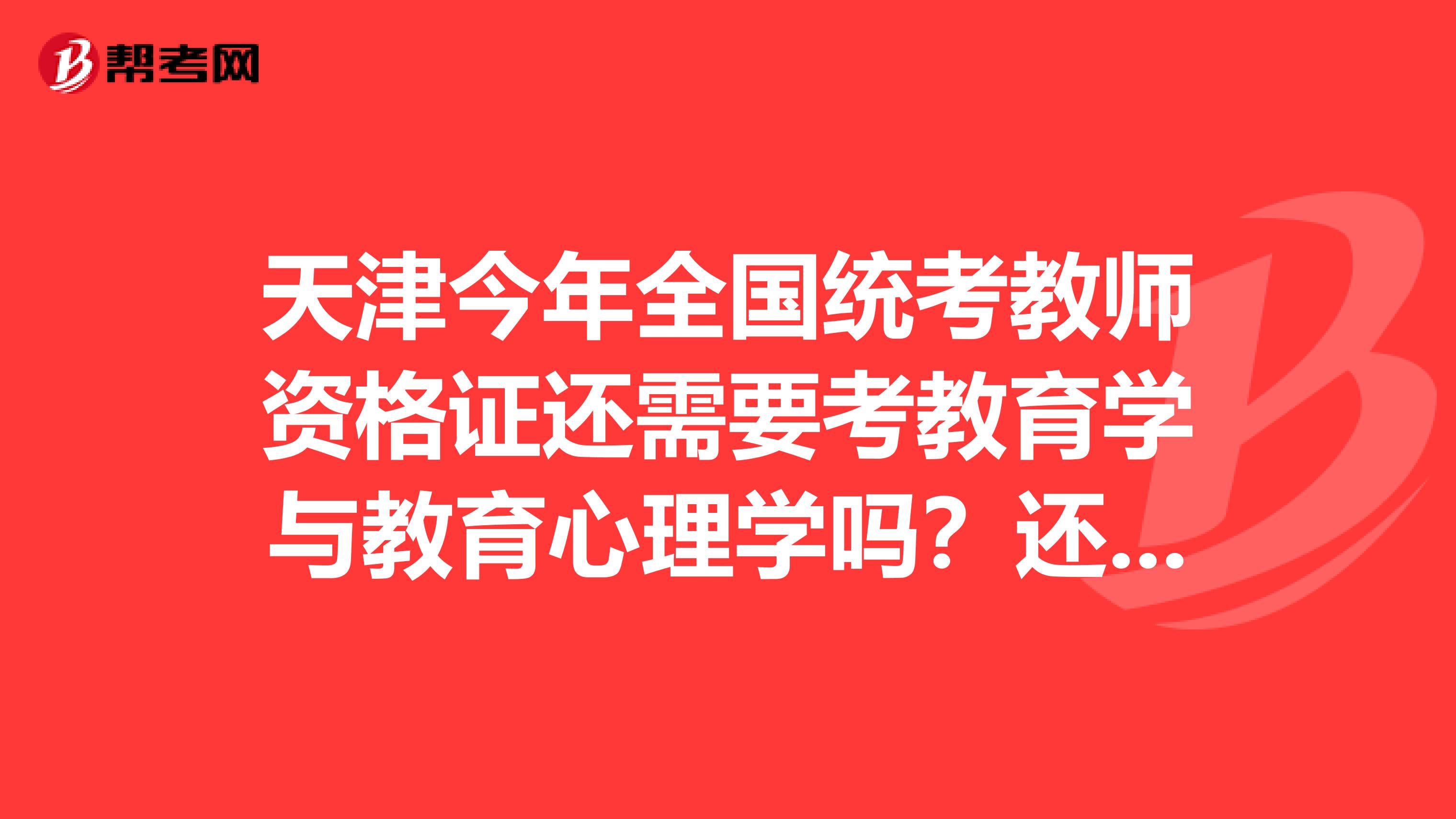 天津今年全国统考教师资格证还需要考教育学与教育心理学吗？还是在看资格证之前得先把这两学考了