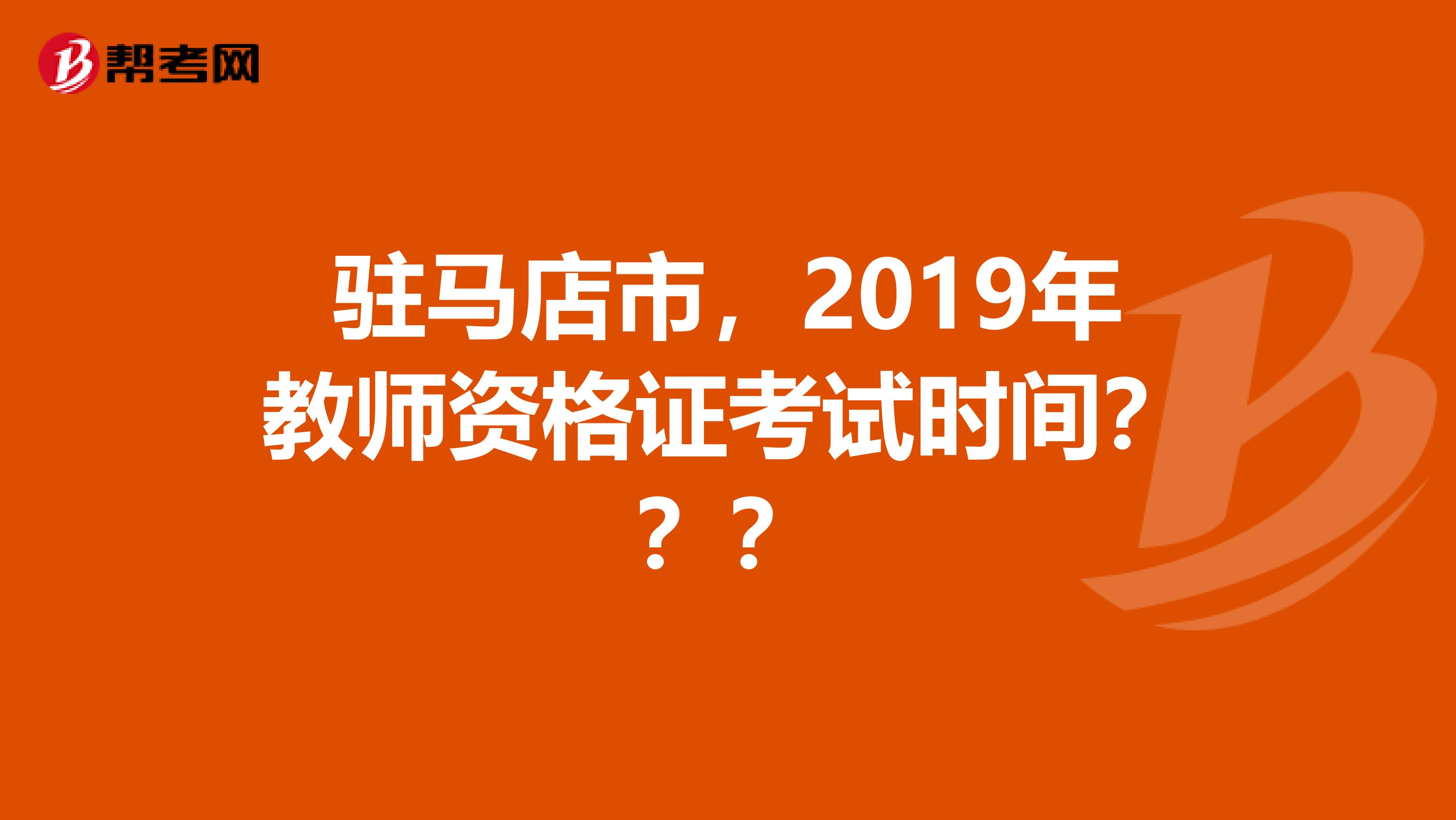 驻马店市，2019年教师资格证考试时间？？？