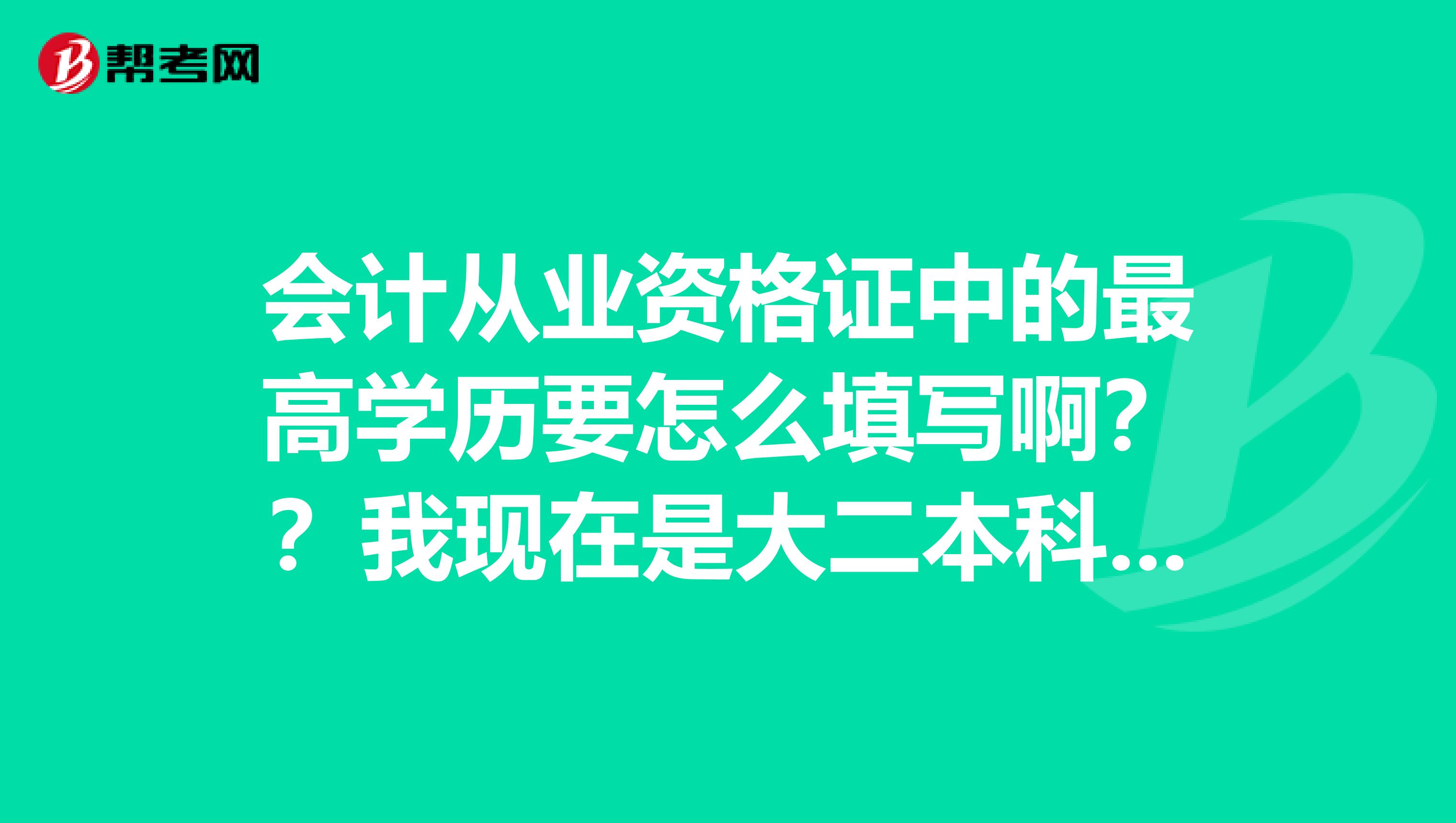 会计从业资格证中的最高学历要怎么填写啊??我现在是大二本科在读