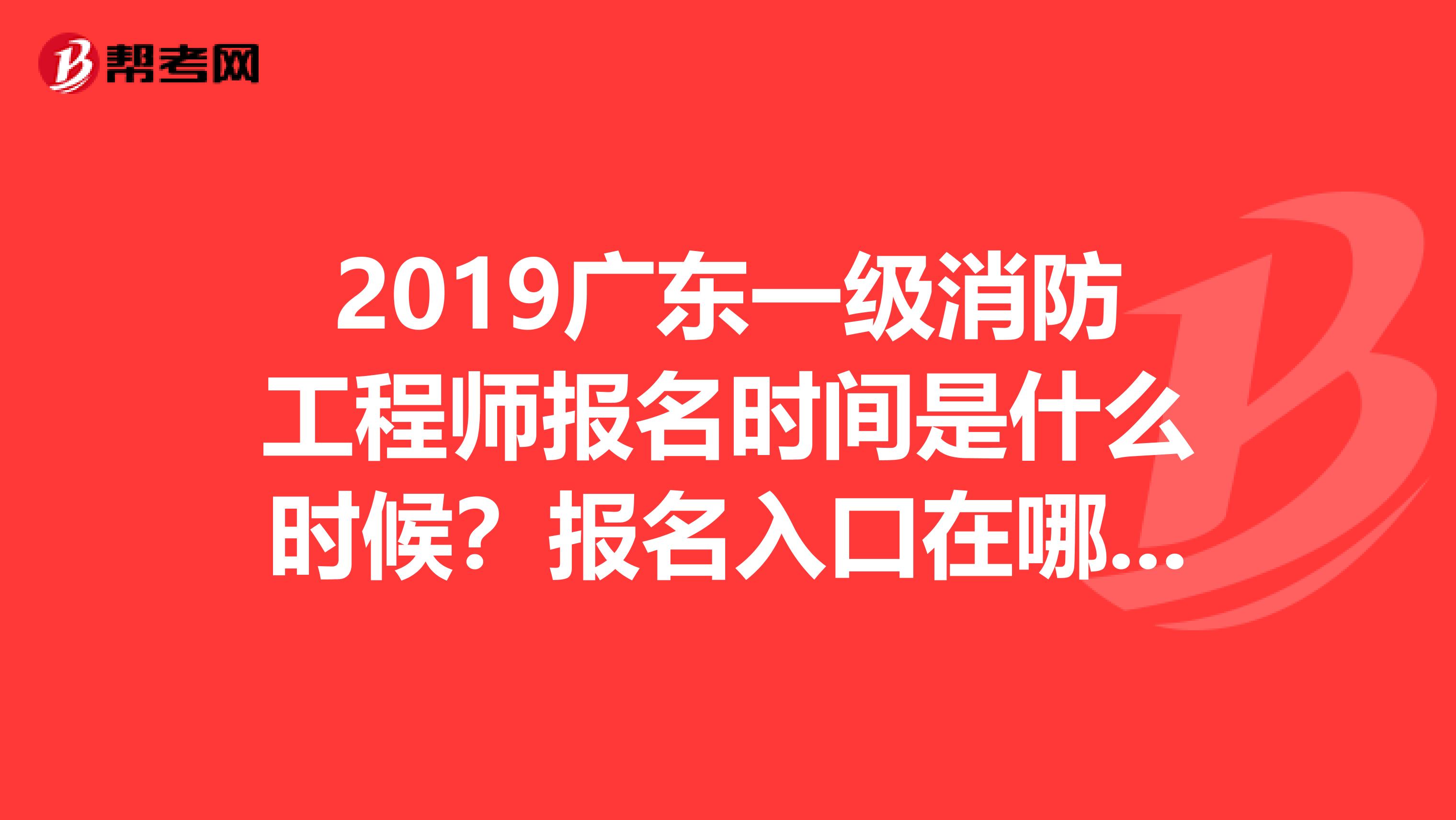 2019广东一级消防工程师报名时间是什么时候？报名入口在哪儿？