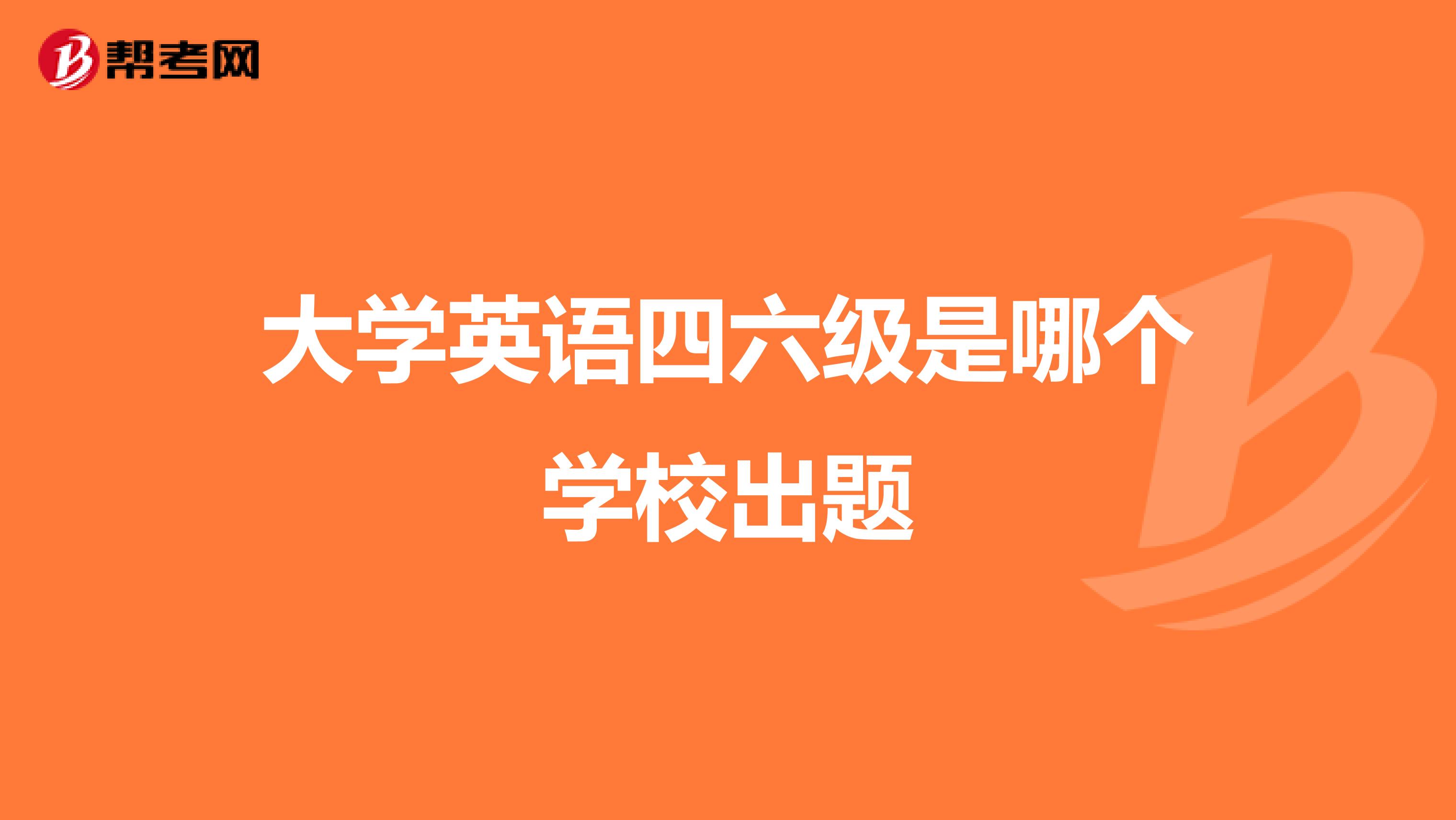 大学英语四六级是哪个学校出题