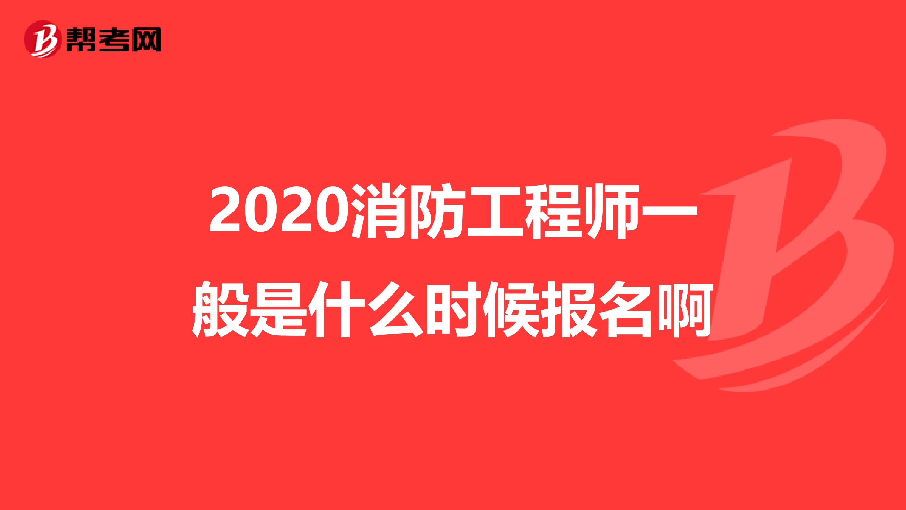 2020消防工程师一般是什么时候报名啊