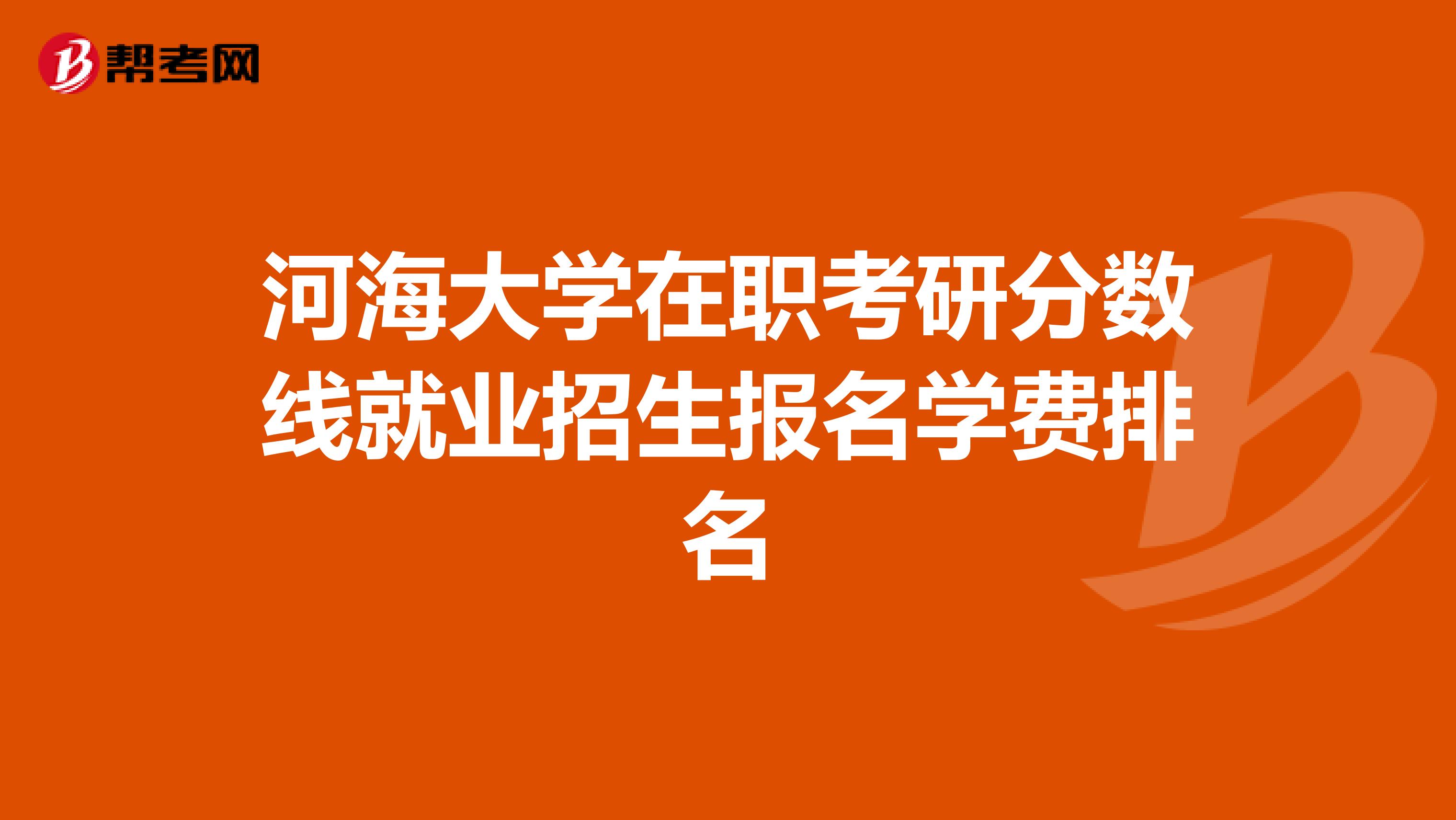 河海大学在职考研分数线就业招生报名学费排名