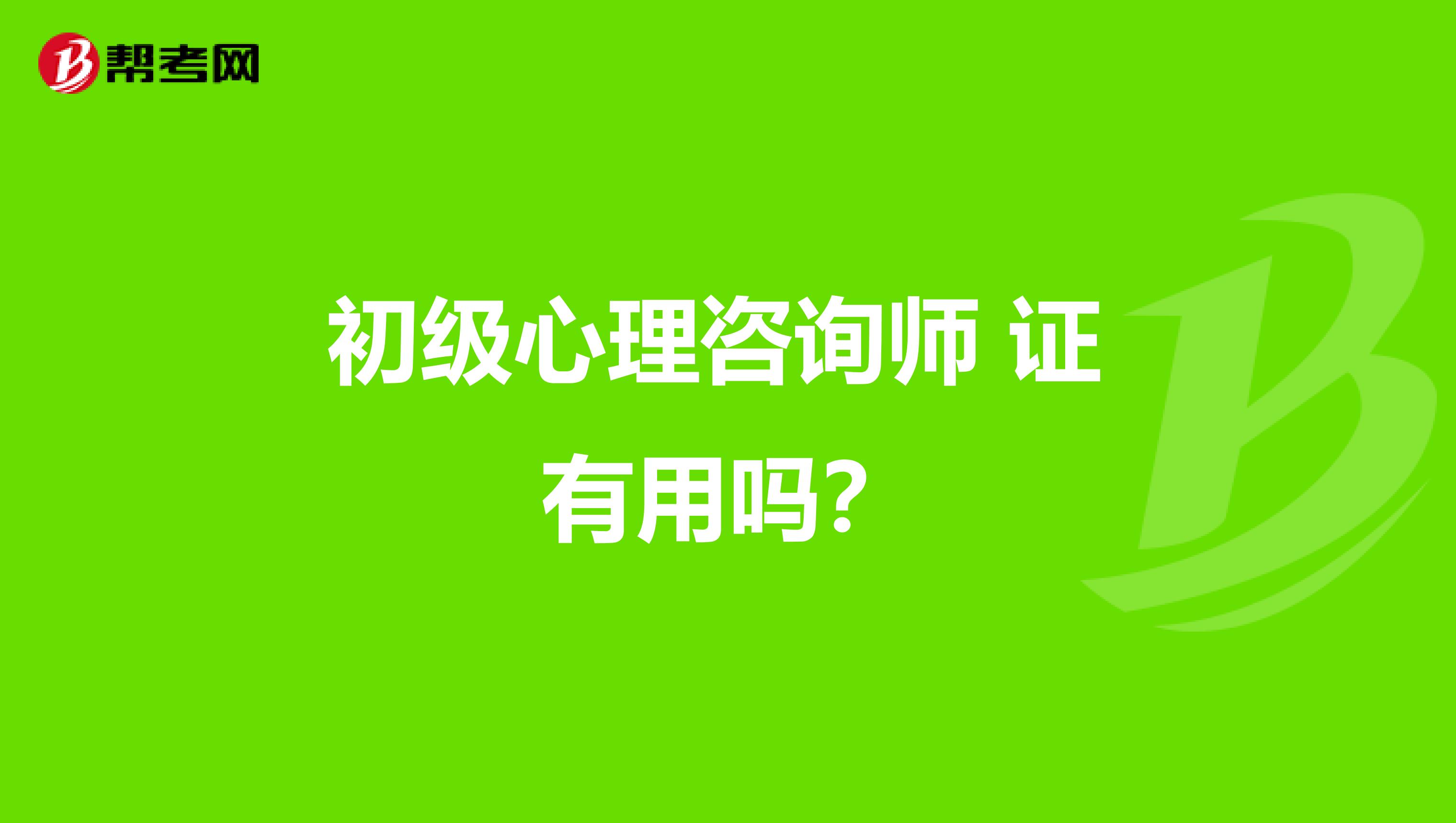 初级心理咨询师 证 有用吗?