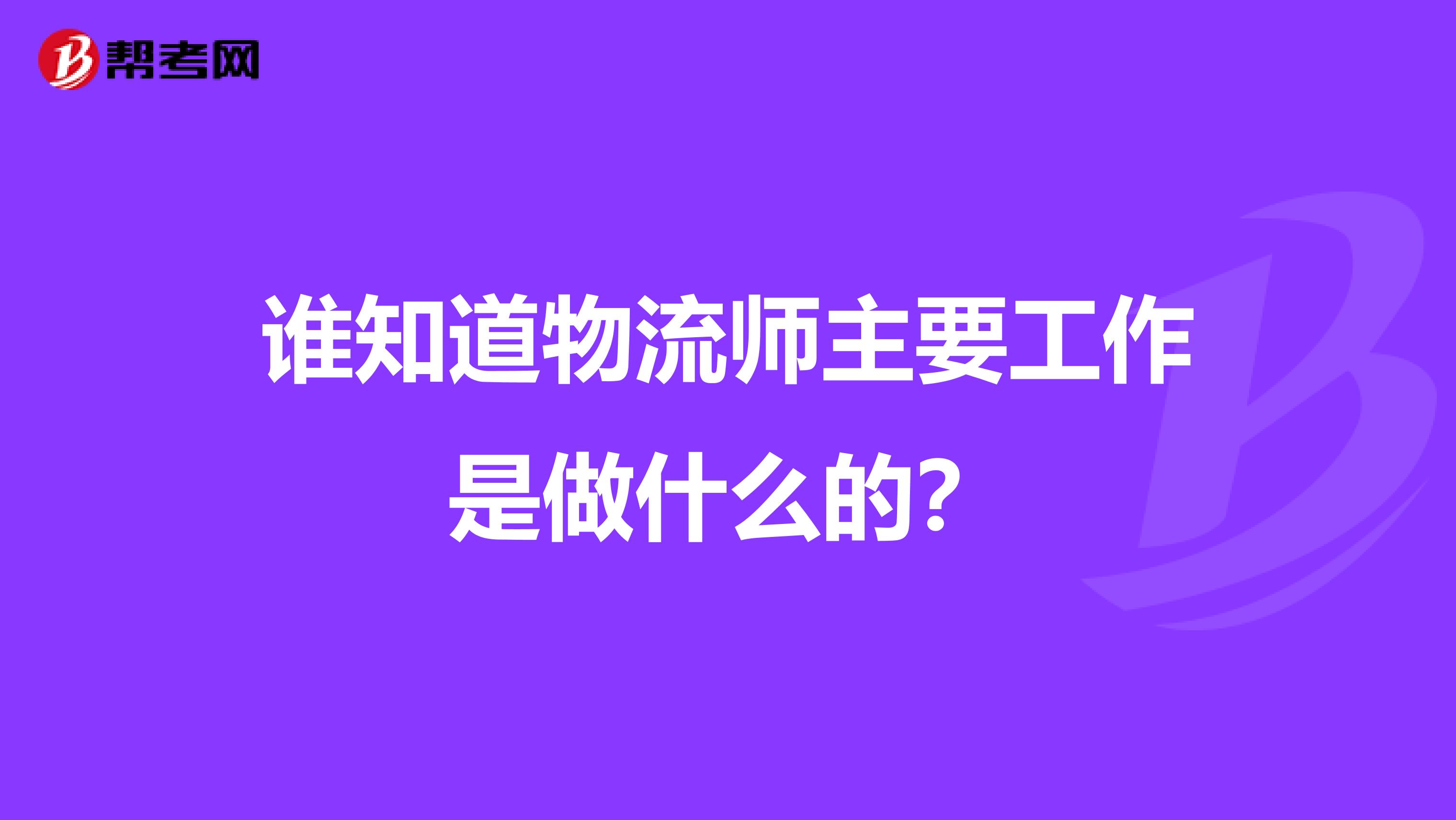 誰知道物流師主要工作是做什么的?