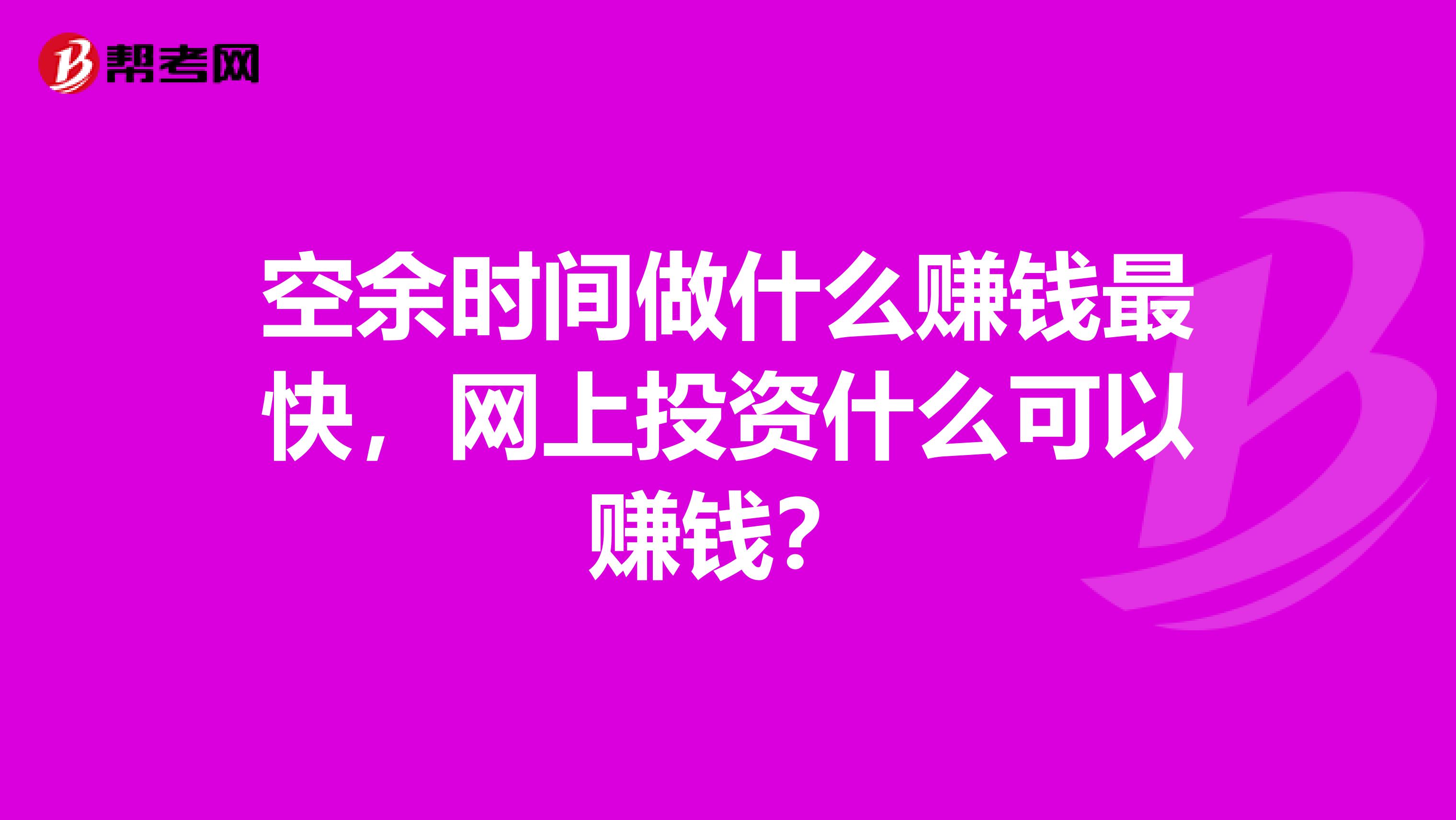 空余时间做什么赚钱最快,网上投资什么可以赚钱?