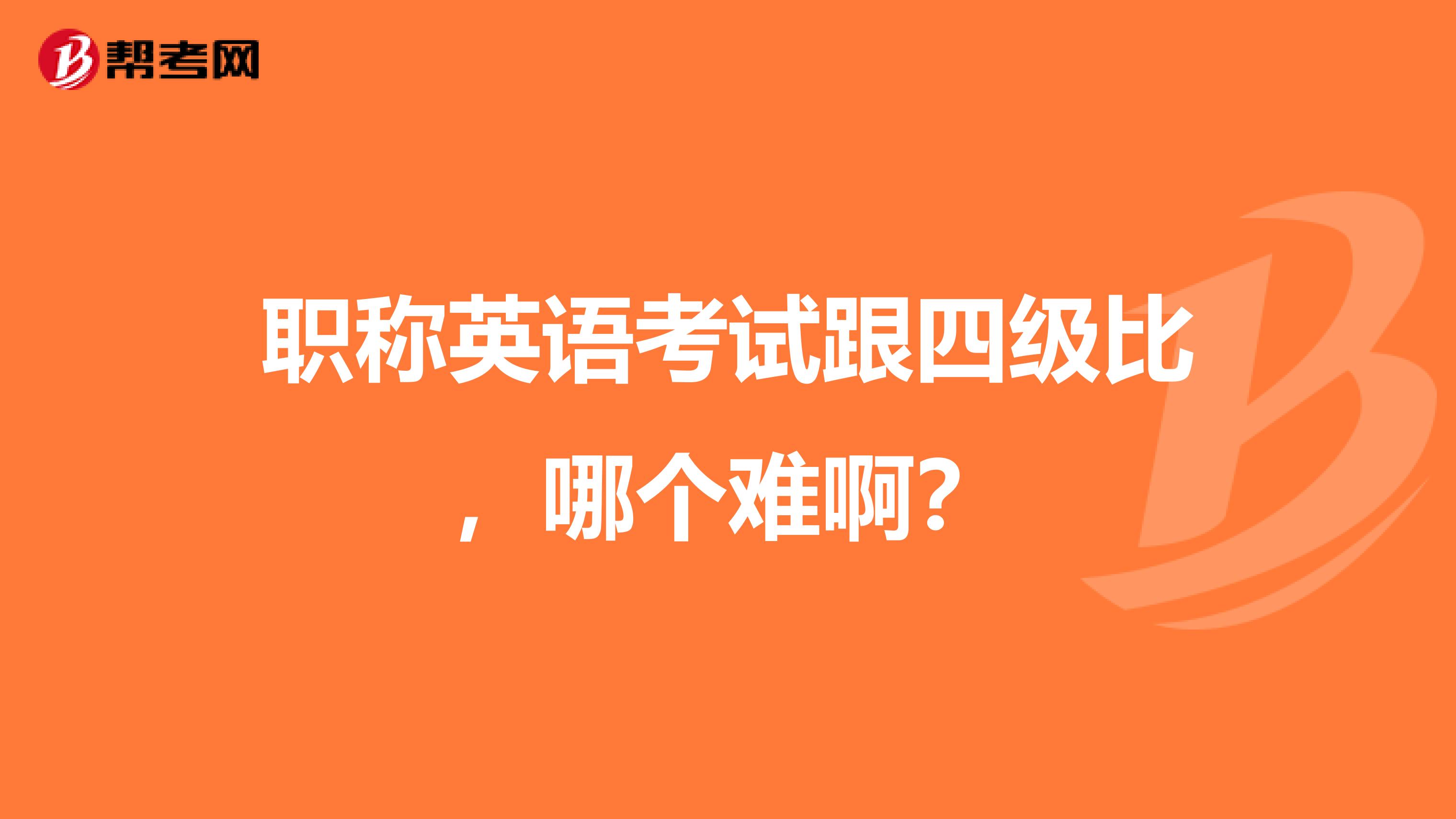 职称英语考试跟四级比,哪个难啊?