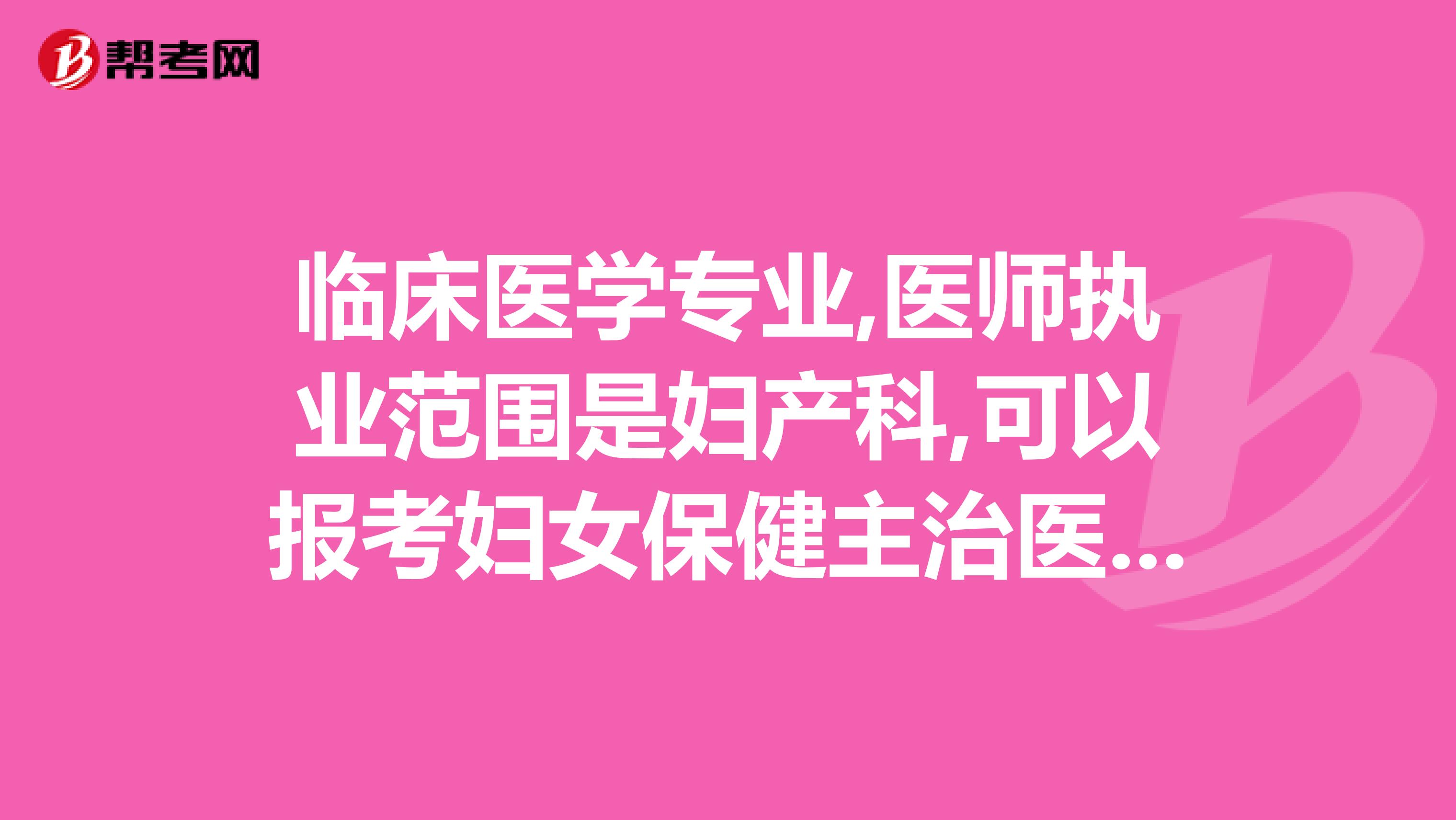 临床医学专业,医师执业范围是妇产科,可以报考妇女保健主治医师吗?