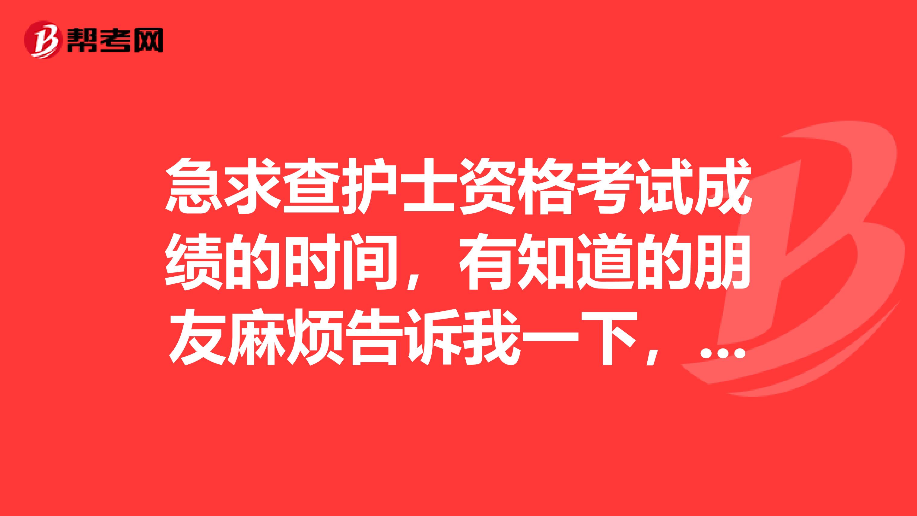 急求查护士资格考试成绩的时间，有知道的朋友麻烦告诉我一下，谢谢