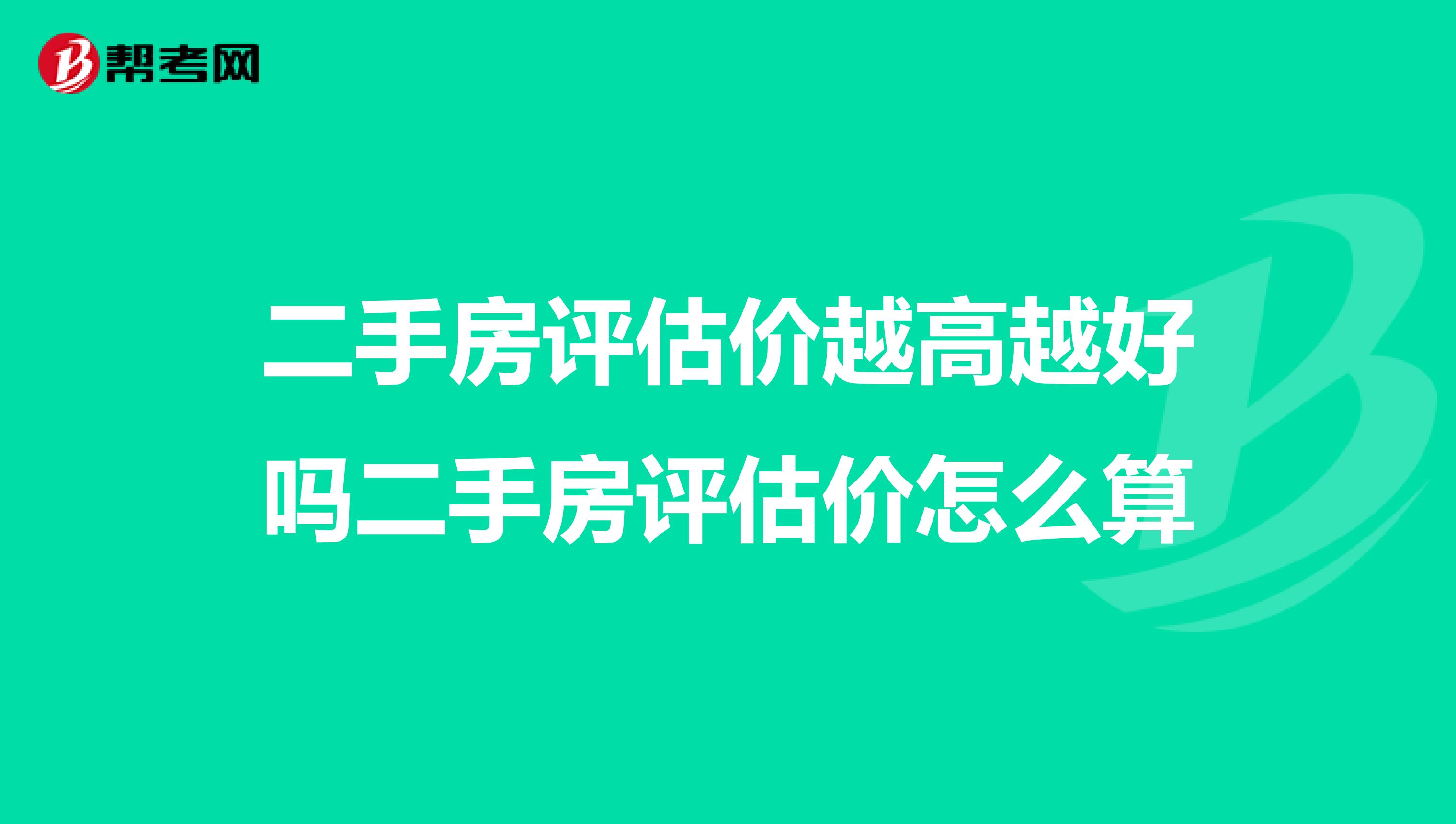 二手房评估价越高越好吗二手房评估价怎么算