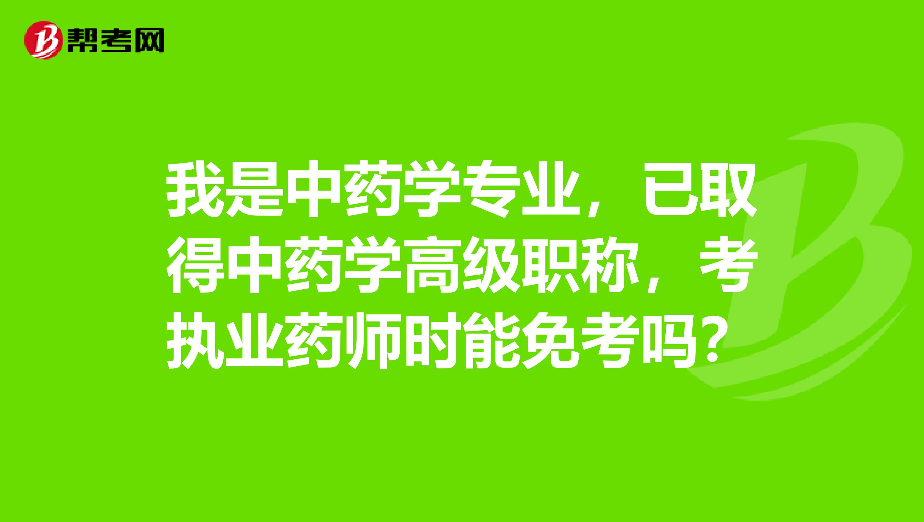 我是中药学专业，已取得中药学高级职称，考执业药师时能免考吗？