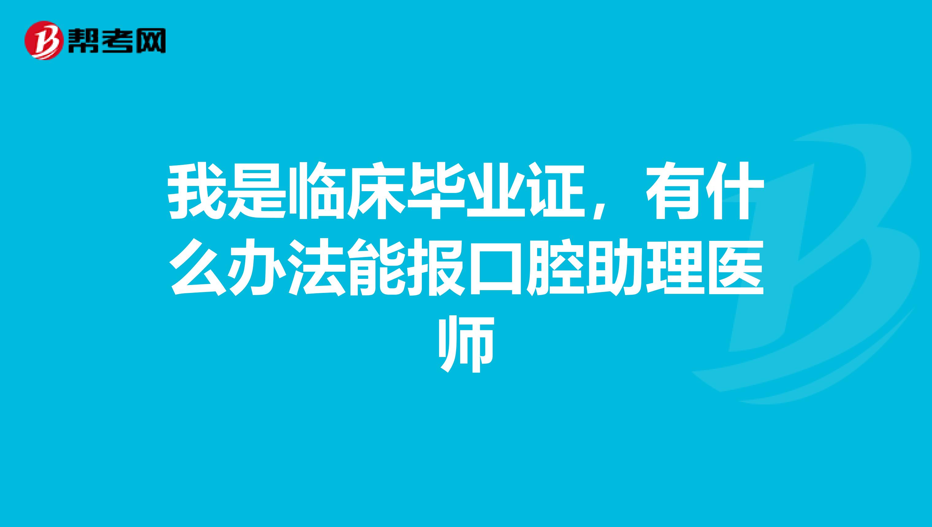 我是臨床畢業證,有什么辦法能報口腔助理醫師