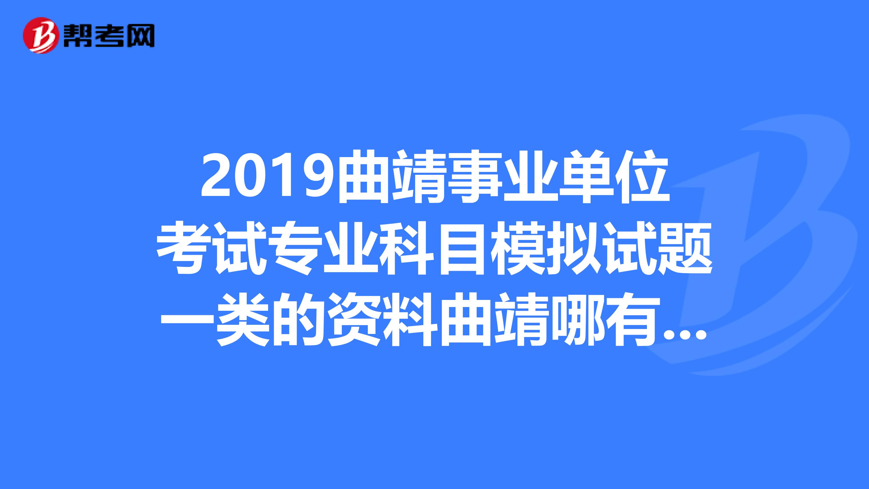 2019曲靖事业单位考试专业科目模拟试题一类的资料曲靖哪有卖的？