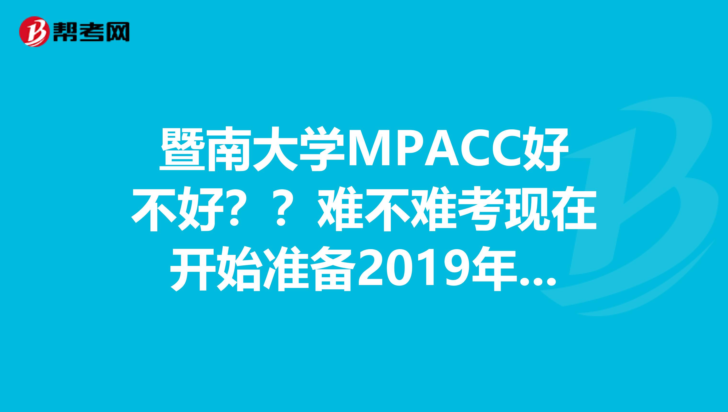 暨南大学MPACC好不好??难不难考现在开始准备2019年的有希望吗?