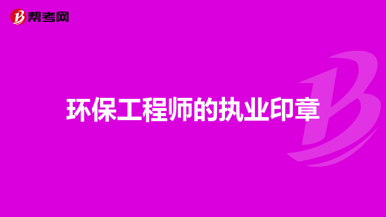 環(huán)保工程師的執(zhí)業(yè)印章