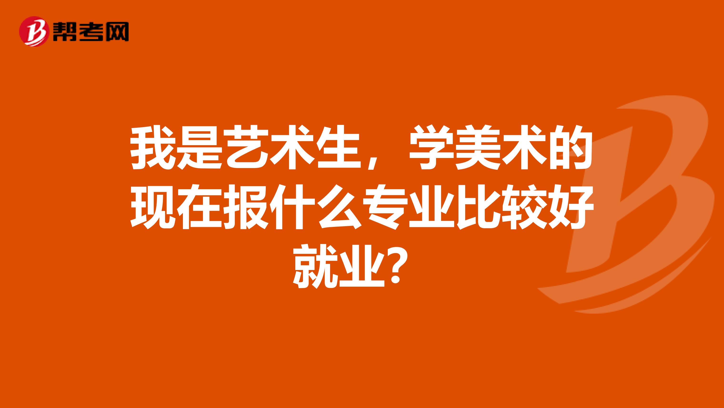 我是艺术生,学美术的现在报什么专业比较好就业?