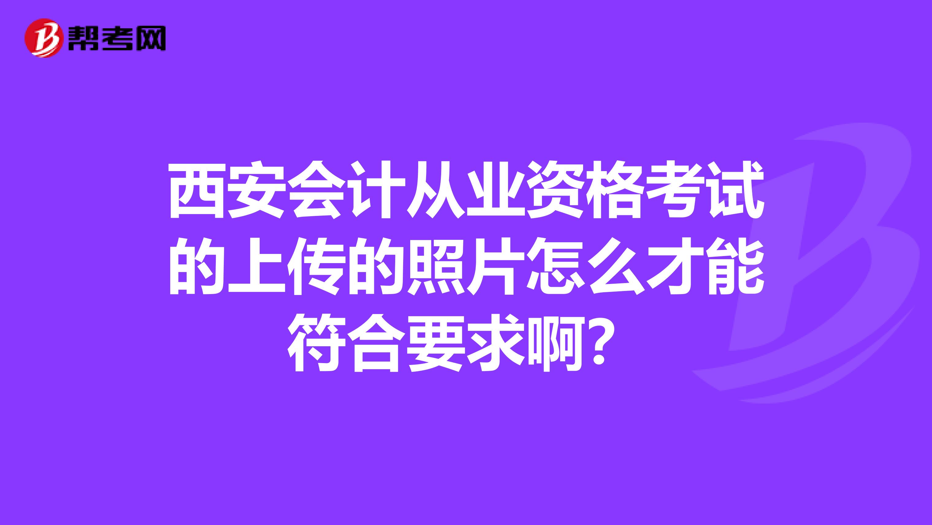西安会计从业资格考试的上传的照片怎么才能符合要求啊?
