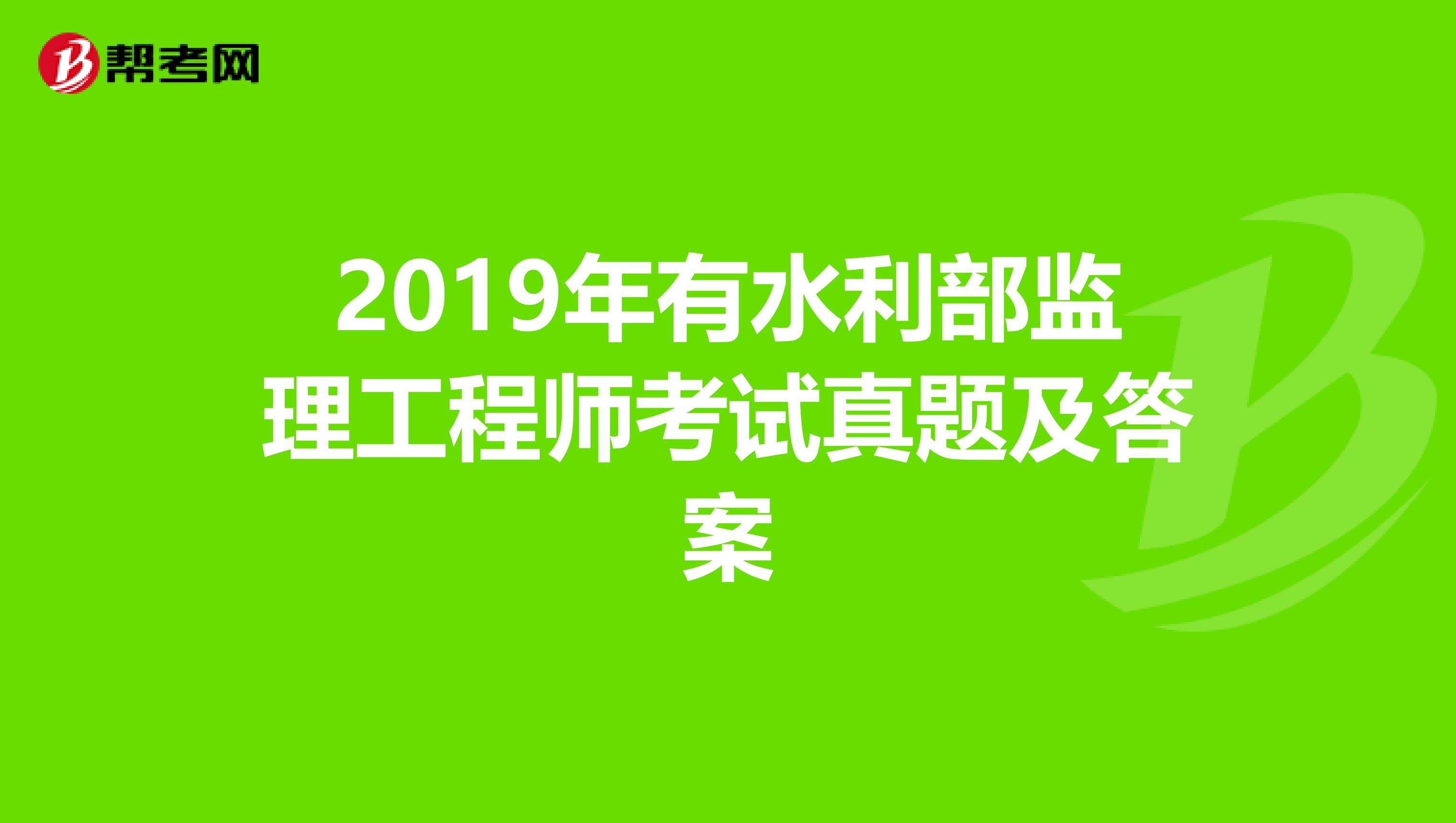 2019年有水利部监理工程师考试真题及答案