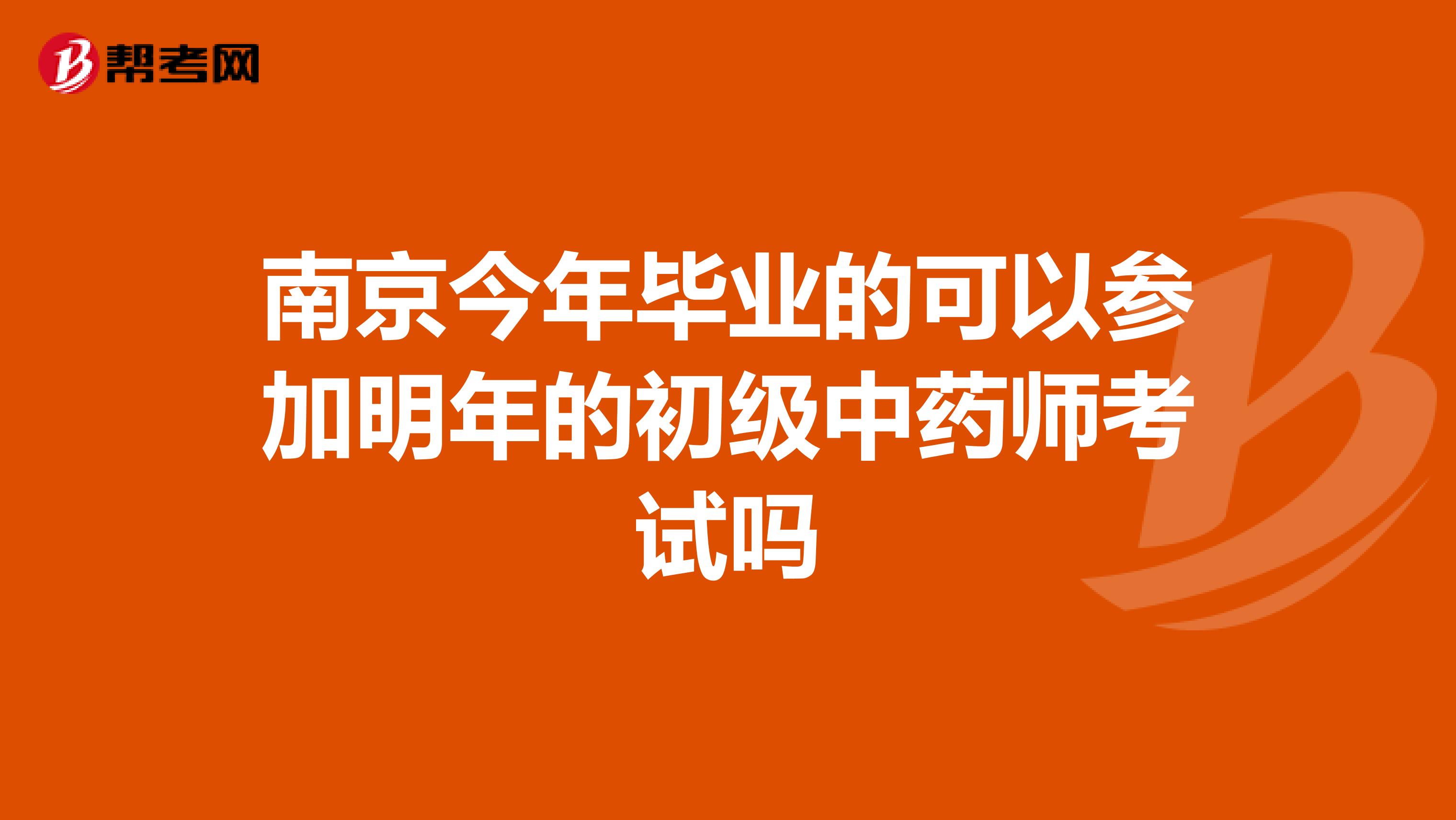 南京今年毕业的可以参加明年的初级中药师考试吗