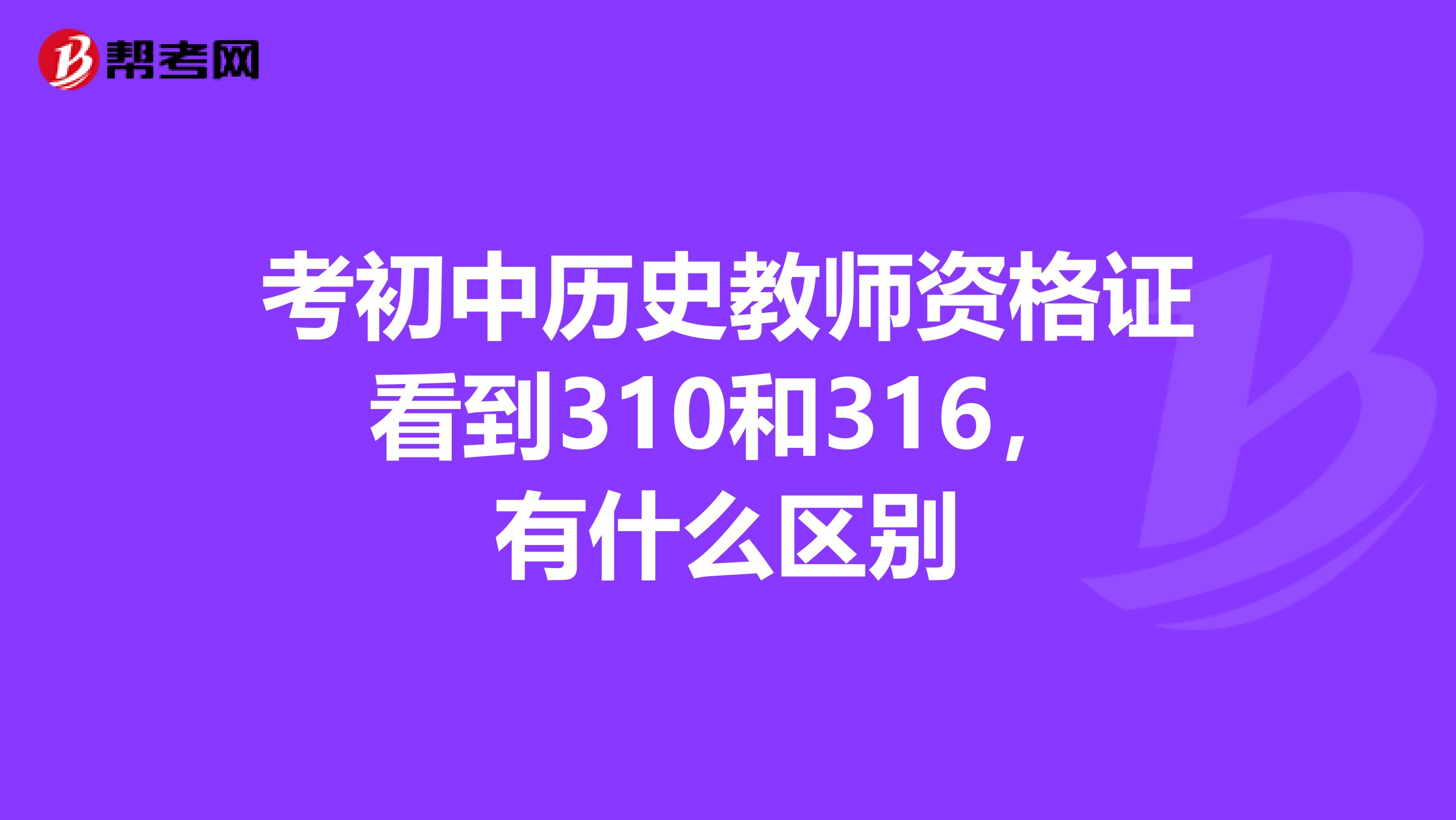 考初中历史教师资格证看到310和316,有什么区别