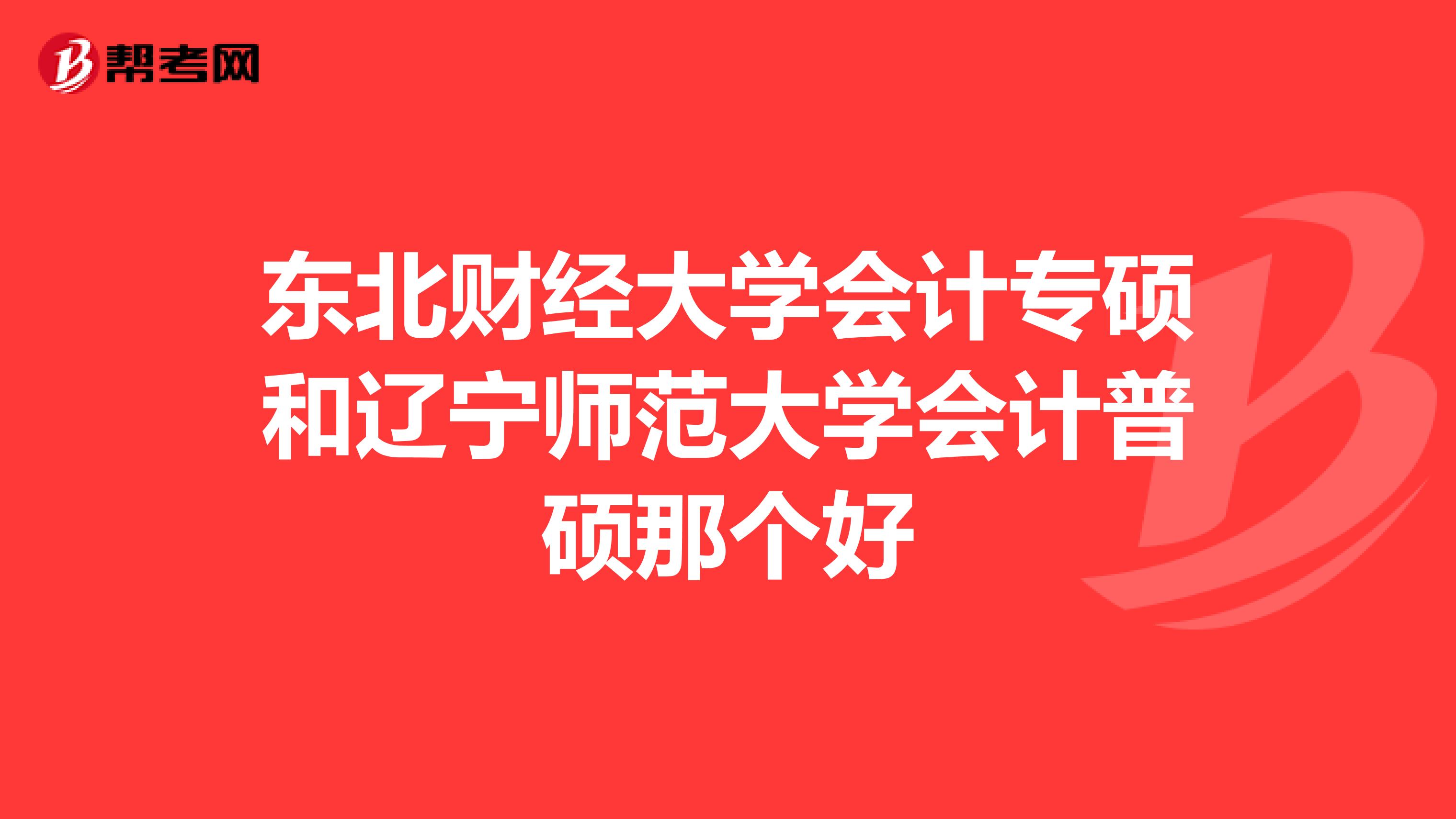 東北財(cái)經(jīng)大學(xué)會計(jì)專碩和遼寧師范大學(xué)會計(jì)普碩那個(gè)好