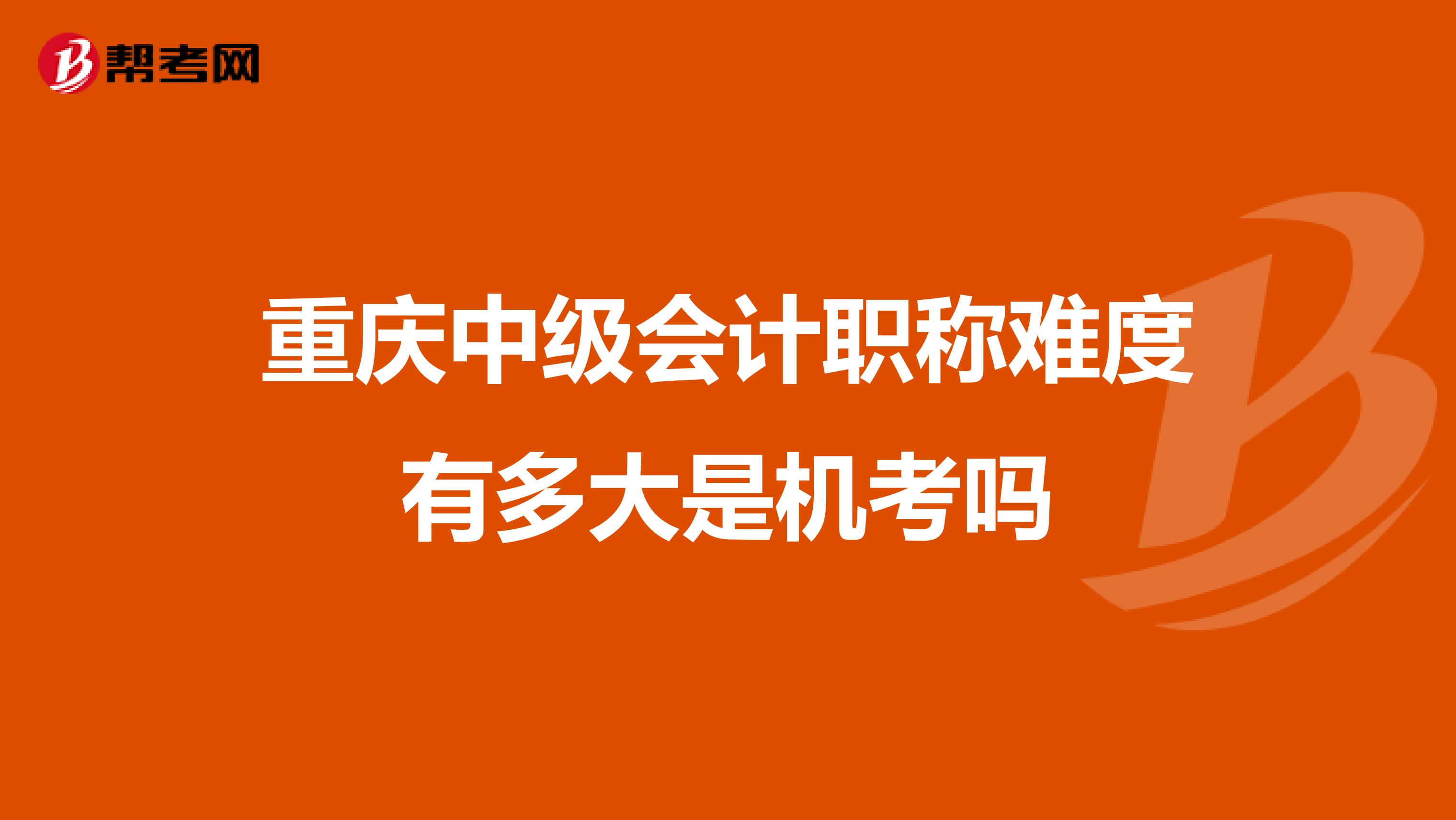 重庆中级会计职称难度有多大是机考吗