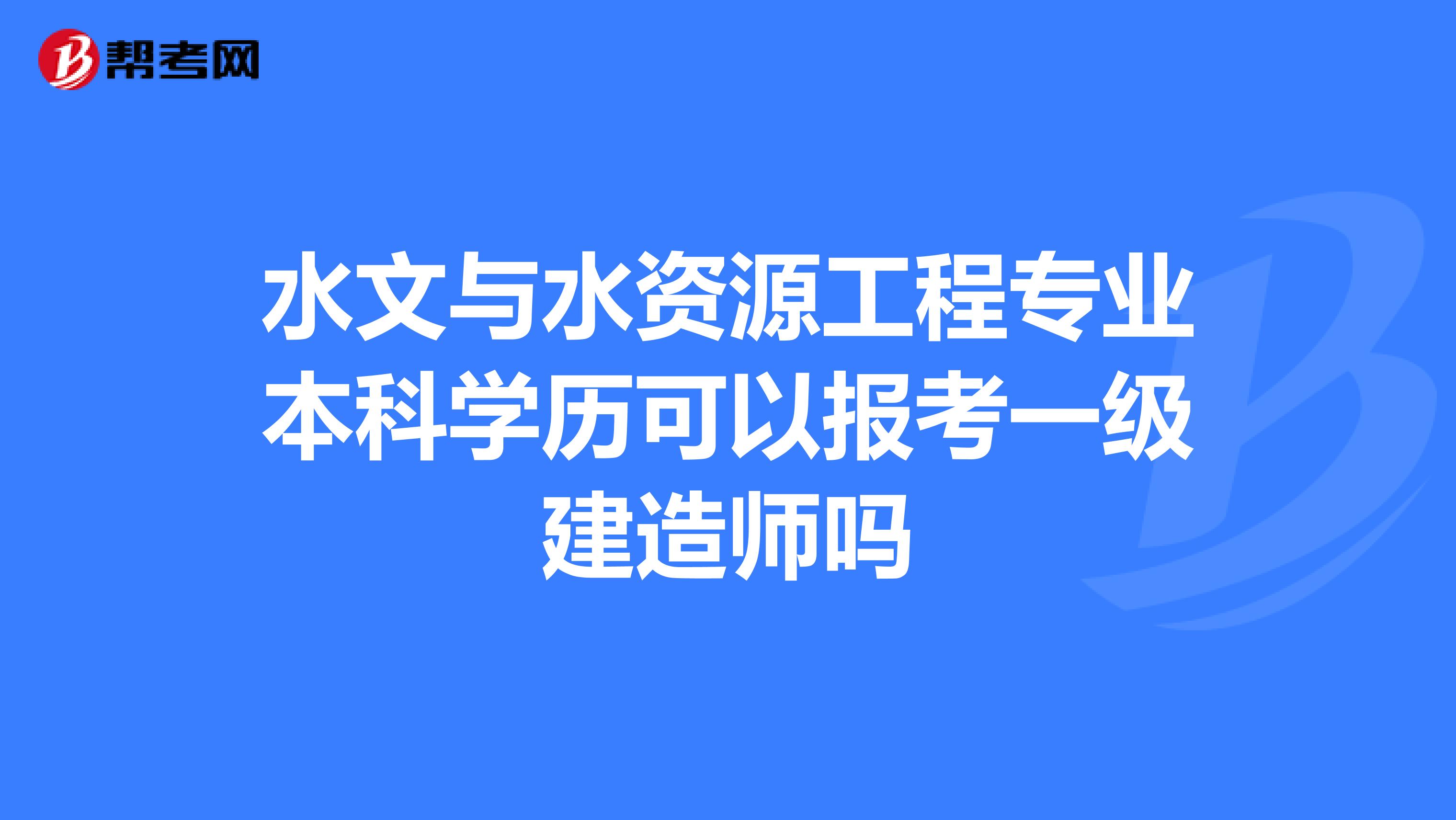 水文与水资源工程专业本科学历可以报考一级建造师吗