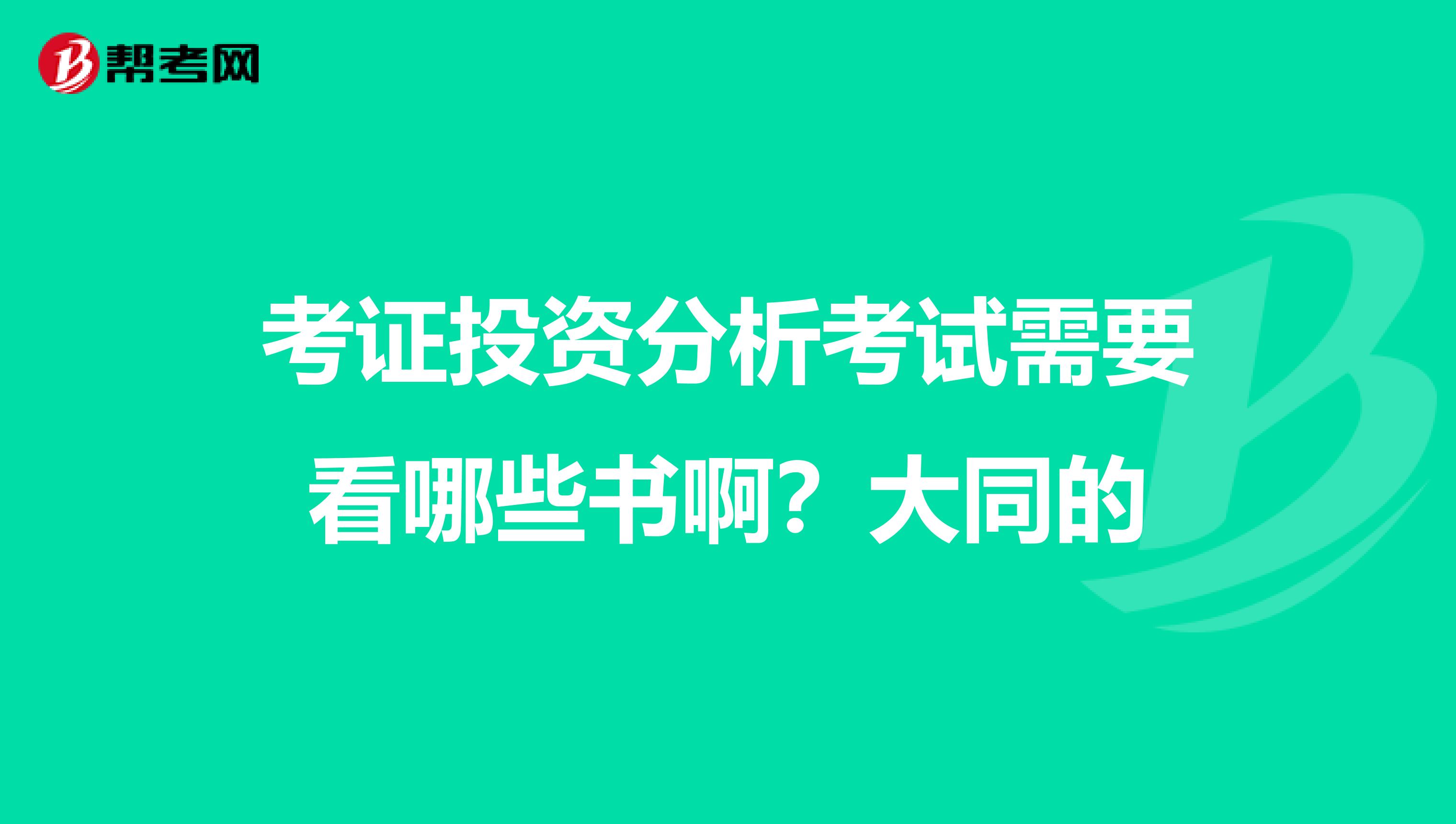 考证投资分析考试需要看哪些书啊？大同的