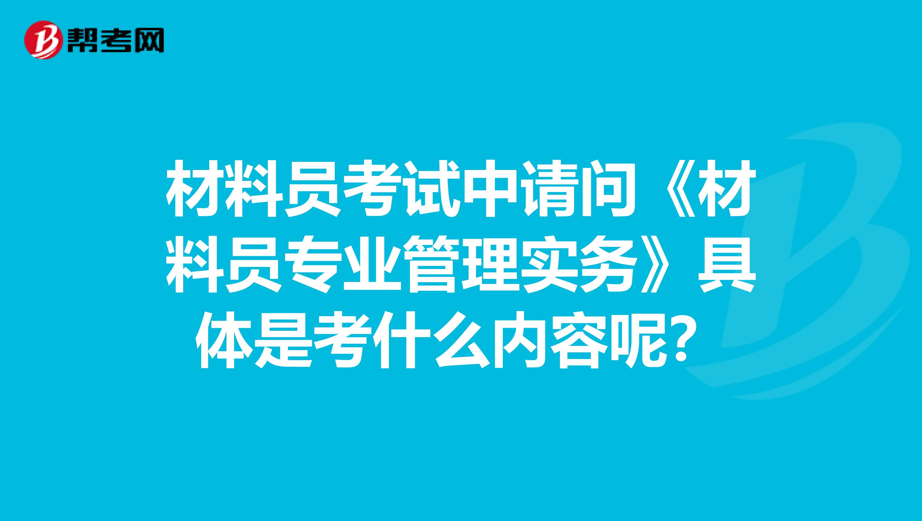 材料员考试中请问《材料员专业管理实务》具体是考什么内容呢?