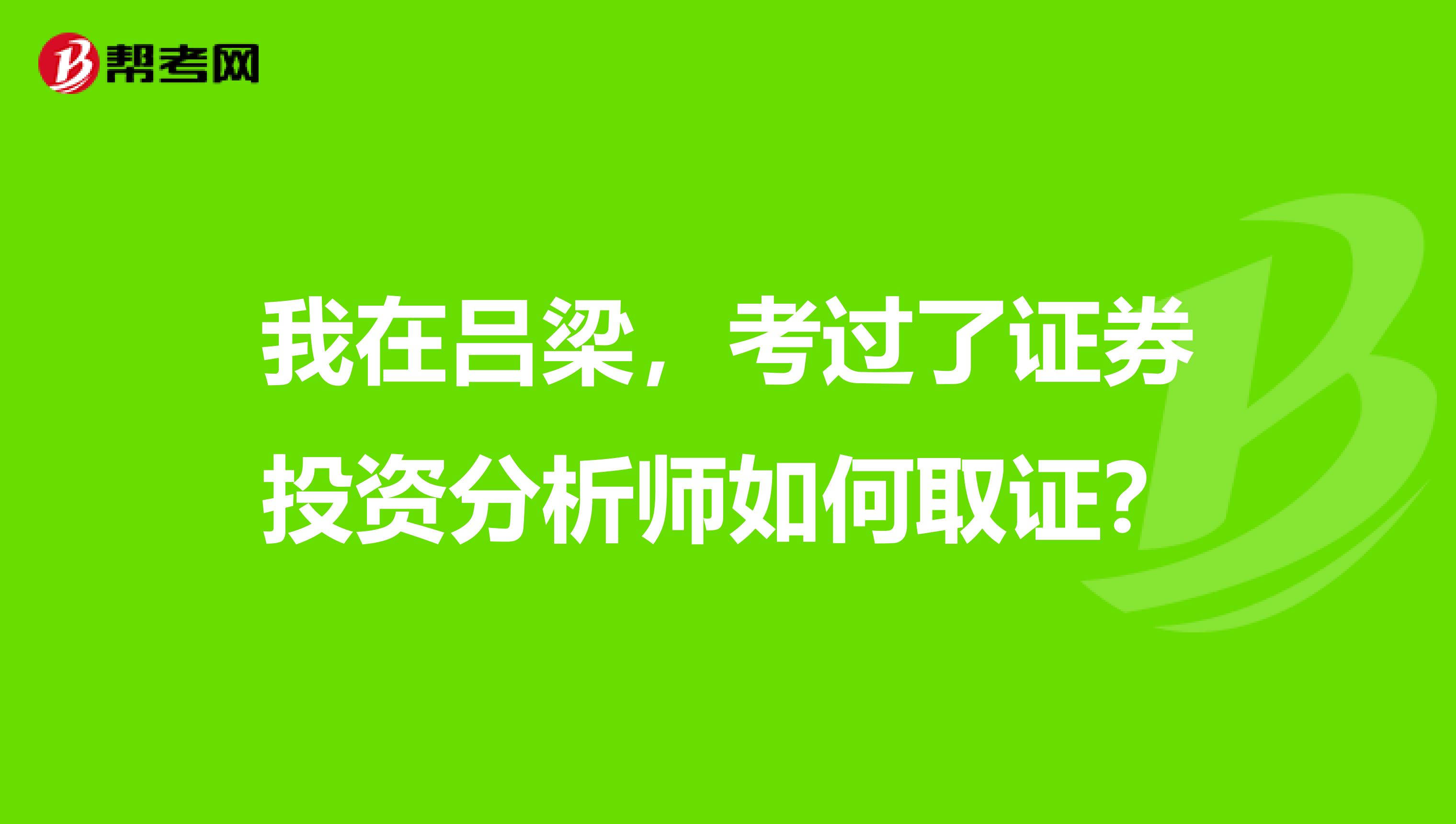我在吕梁,考过了证券投资分析师如何取证?