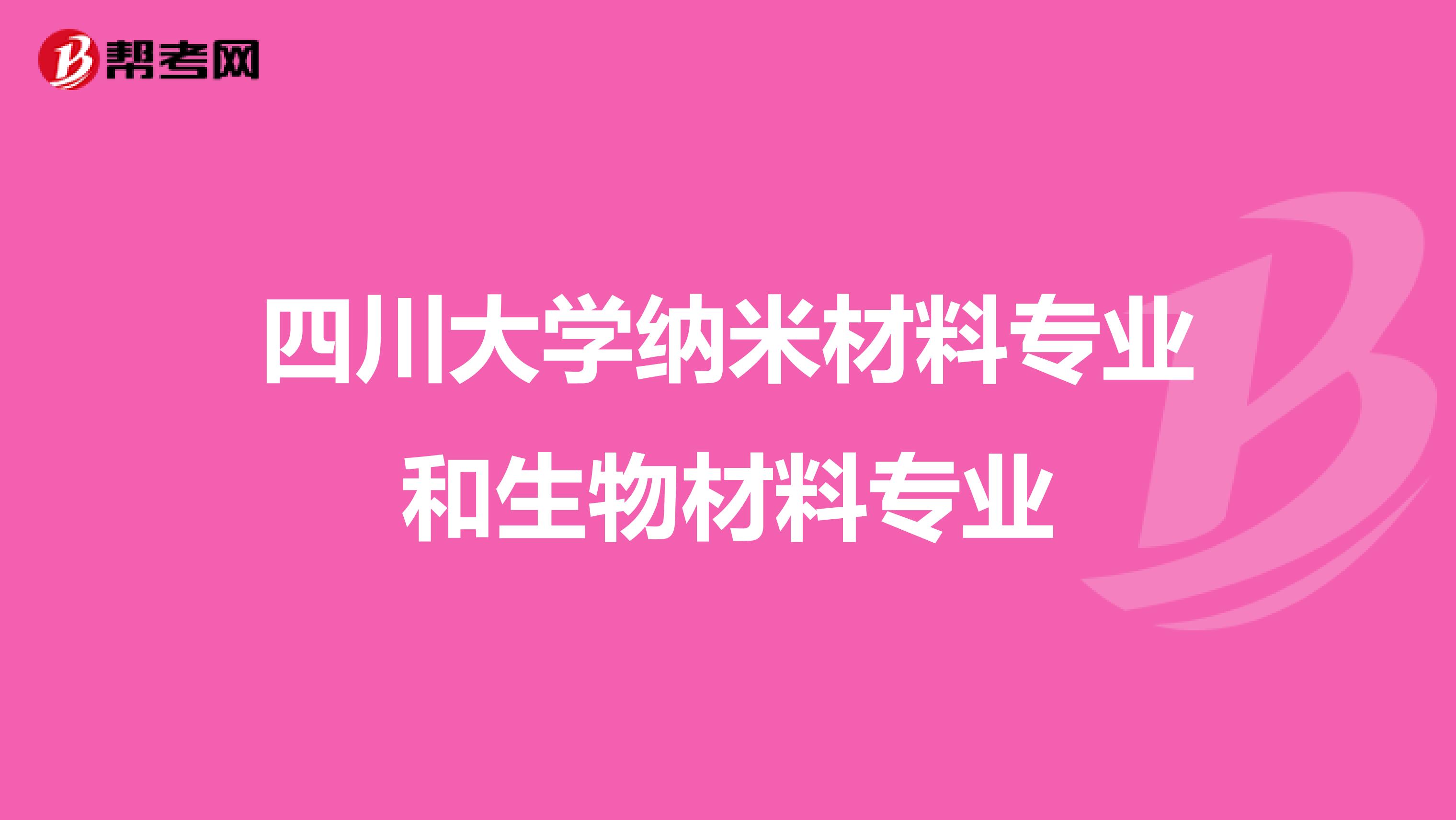 四川大学纳米材料专业和生物材料专业