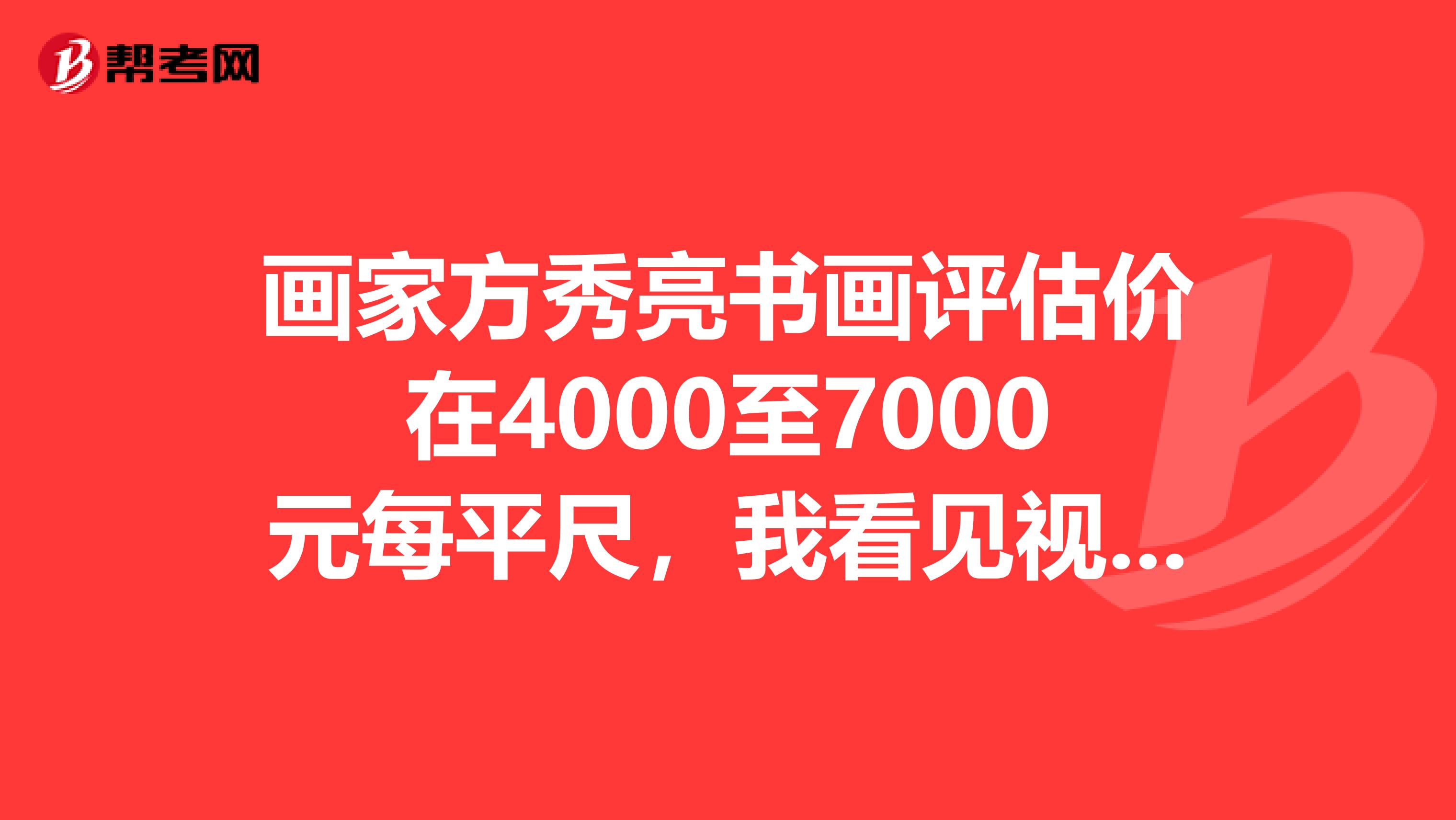 画家方秀亮书画评估价在4000至7000元每平尺,我看见视频上拍的价格不尽人意。