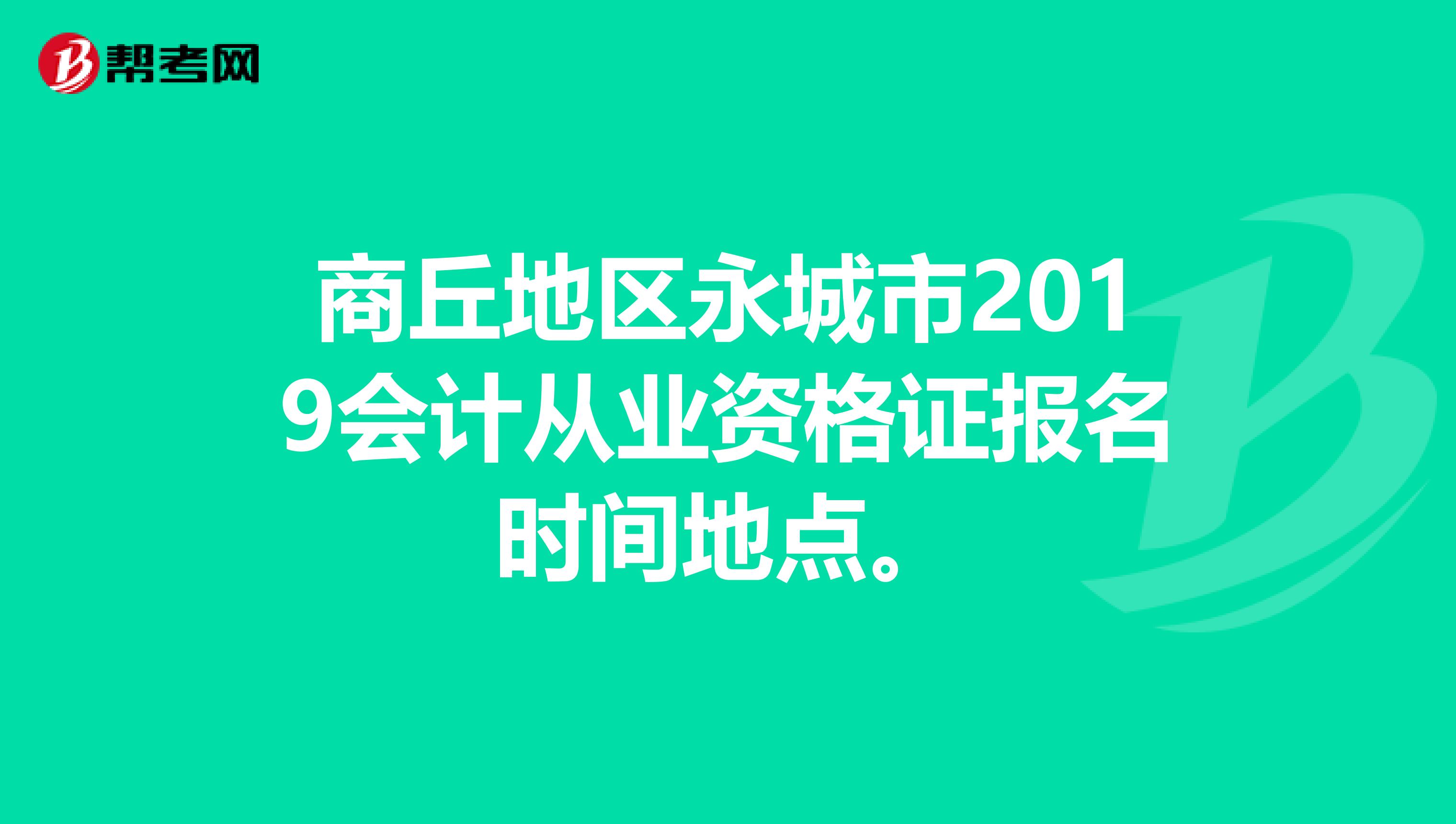 商丘地区永城市2019会计从业资格证报名时间地点。