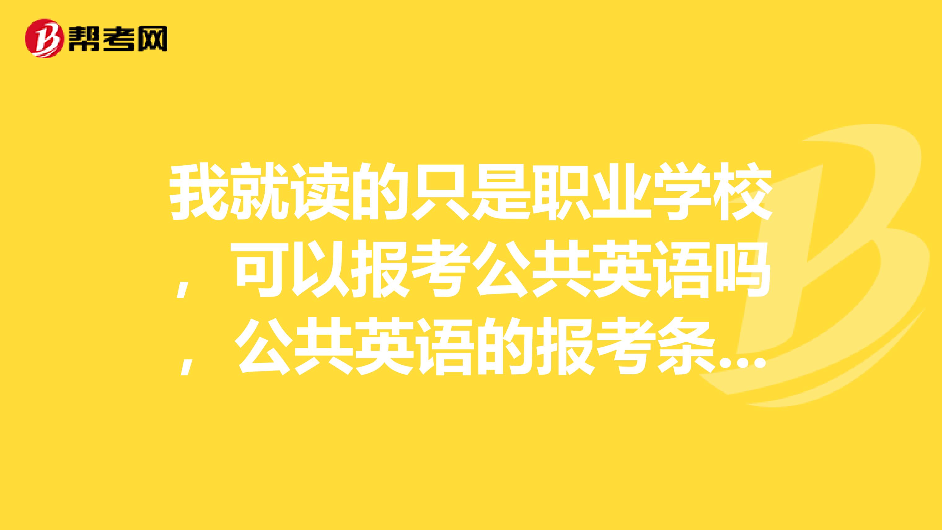 我就读的只是职业学校，可以报考公共英语吗，公共英语的报考条件又有哪些