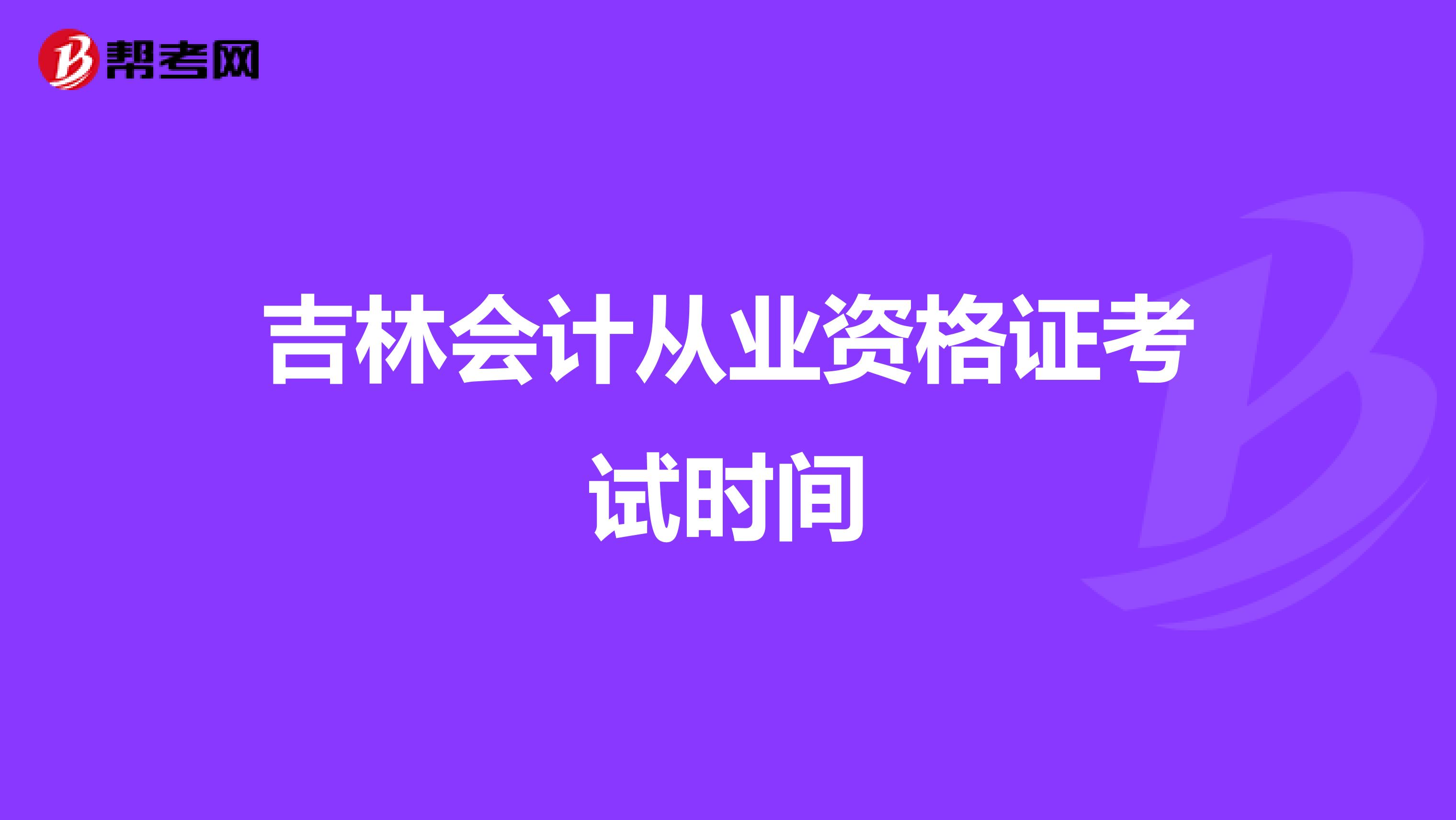 吉林會計從業(yè)資格證考試時間