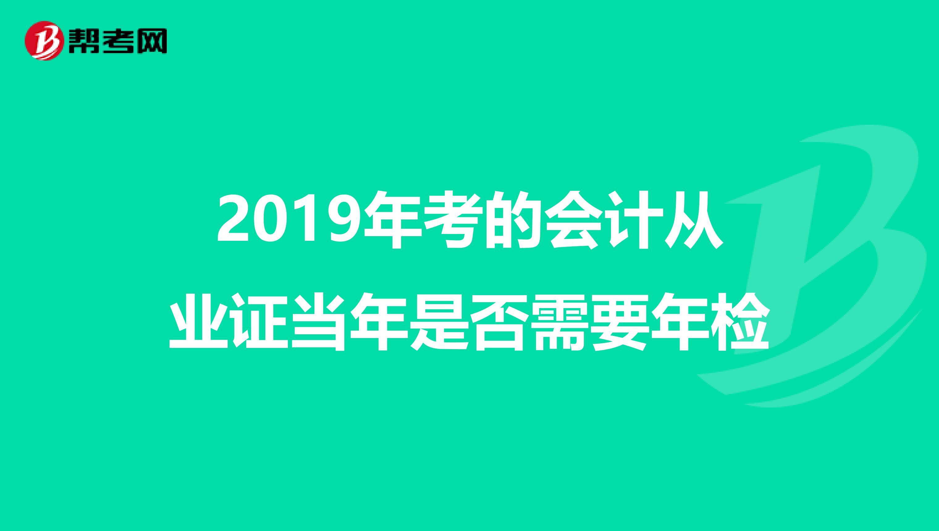 2019年考的会计从业证当年是否需要年检