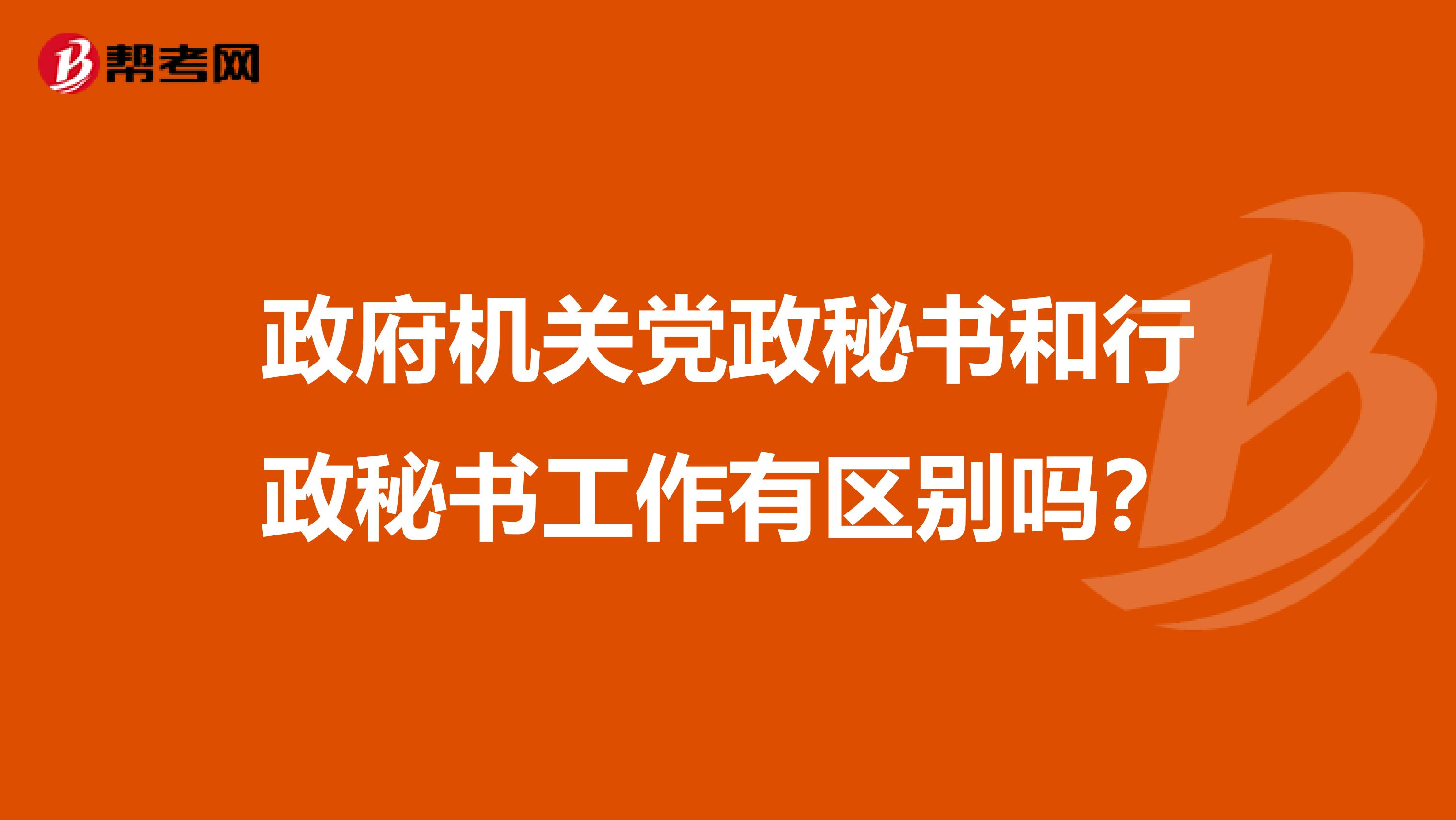政府机关党政秘书和行政秘书工作有区别吗?