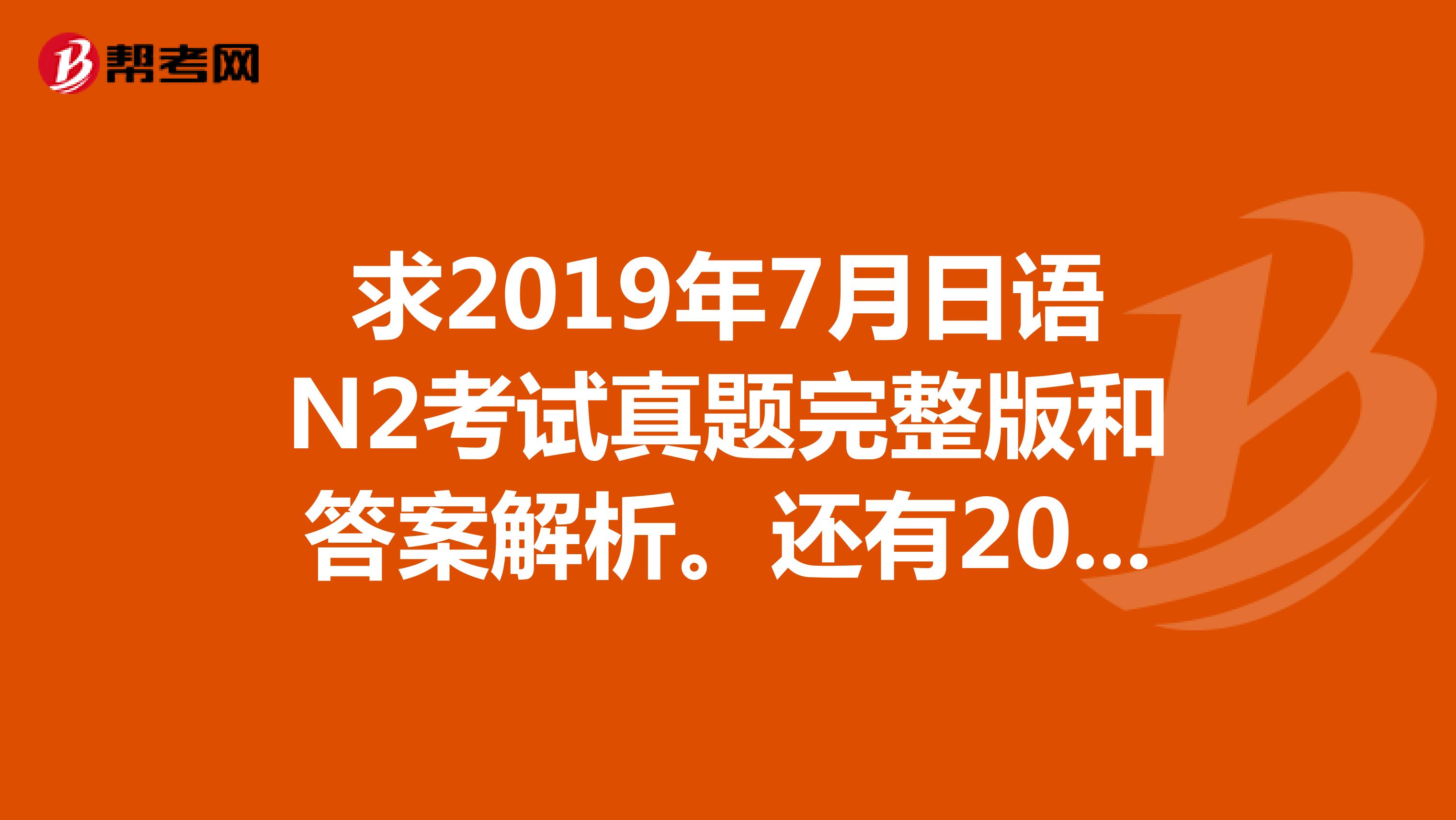 求2019年7月日语N2考试真题完整版和答案解析。还有2019年12月日语N2考试真题完整版和答案解析。