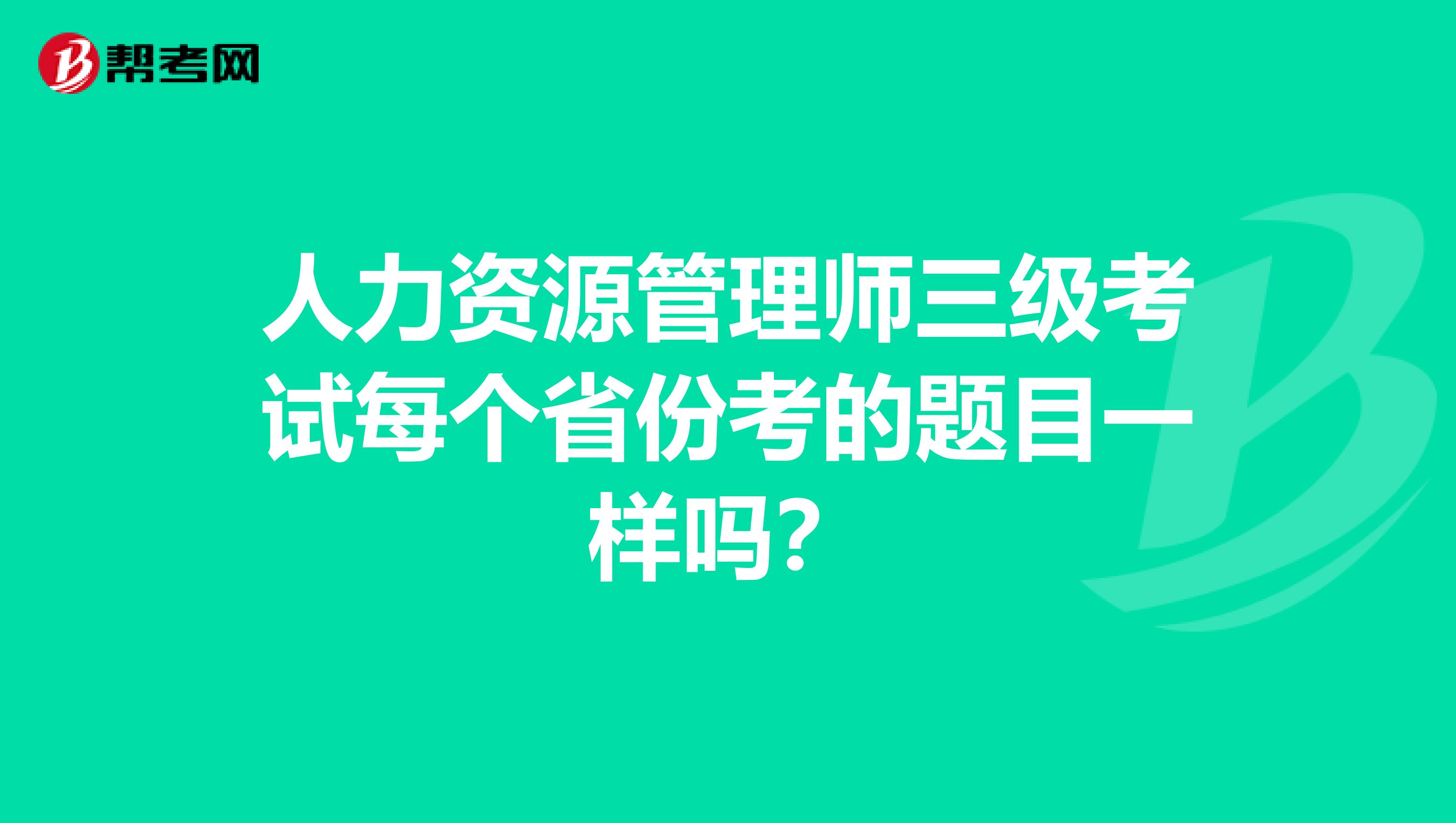 人力資源管理師三級考試每個省份考的題目一樣嗎？
