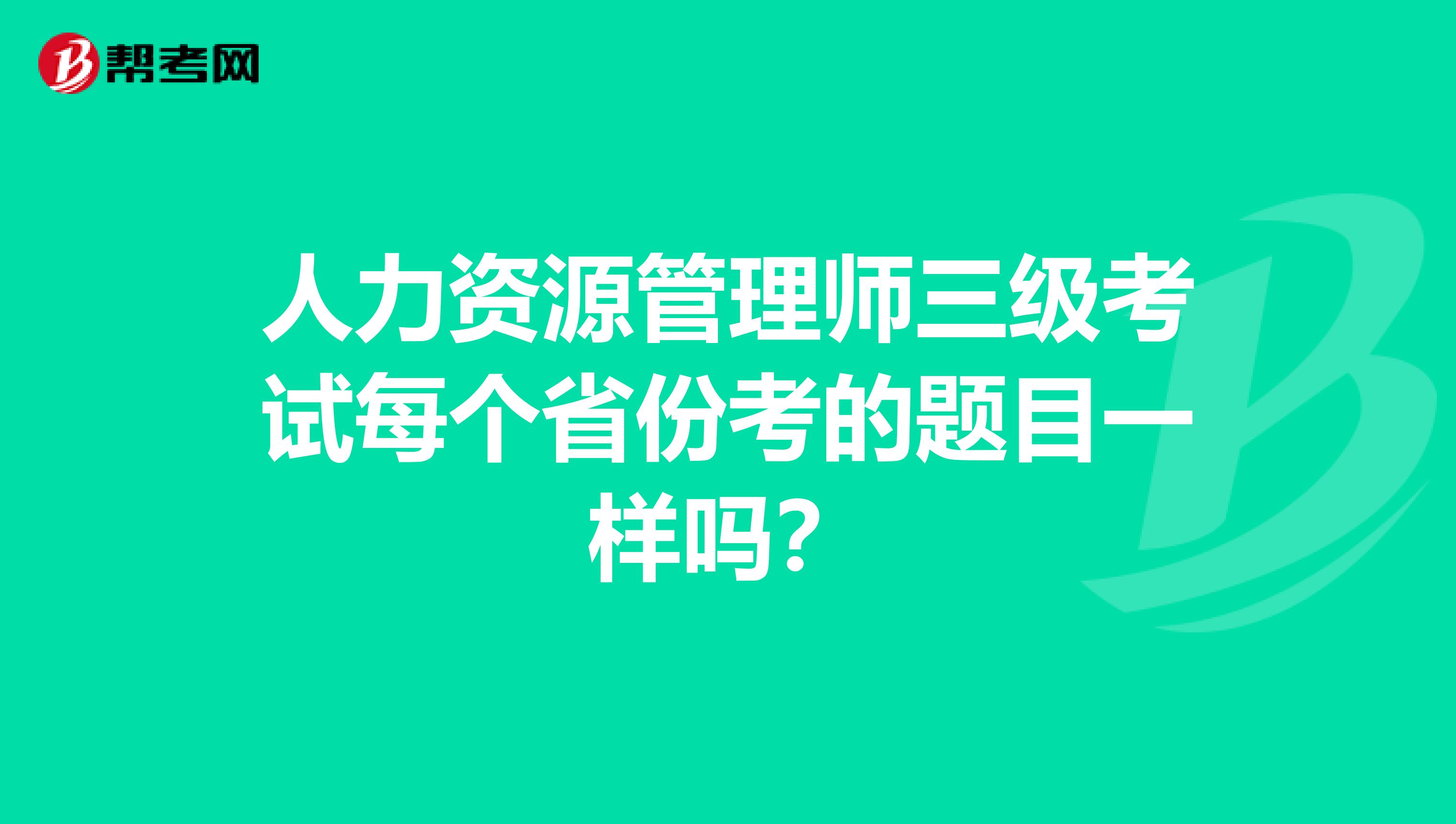 人力资源管理师三级考试每个省份考的题目一样吗？