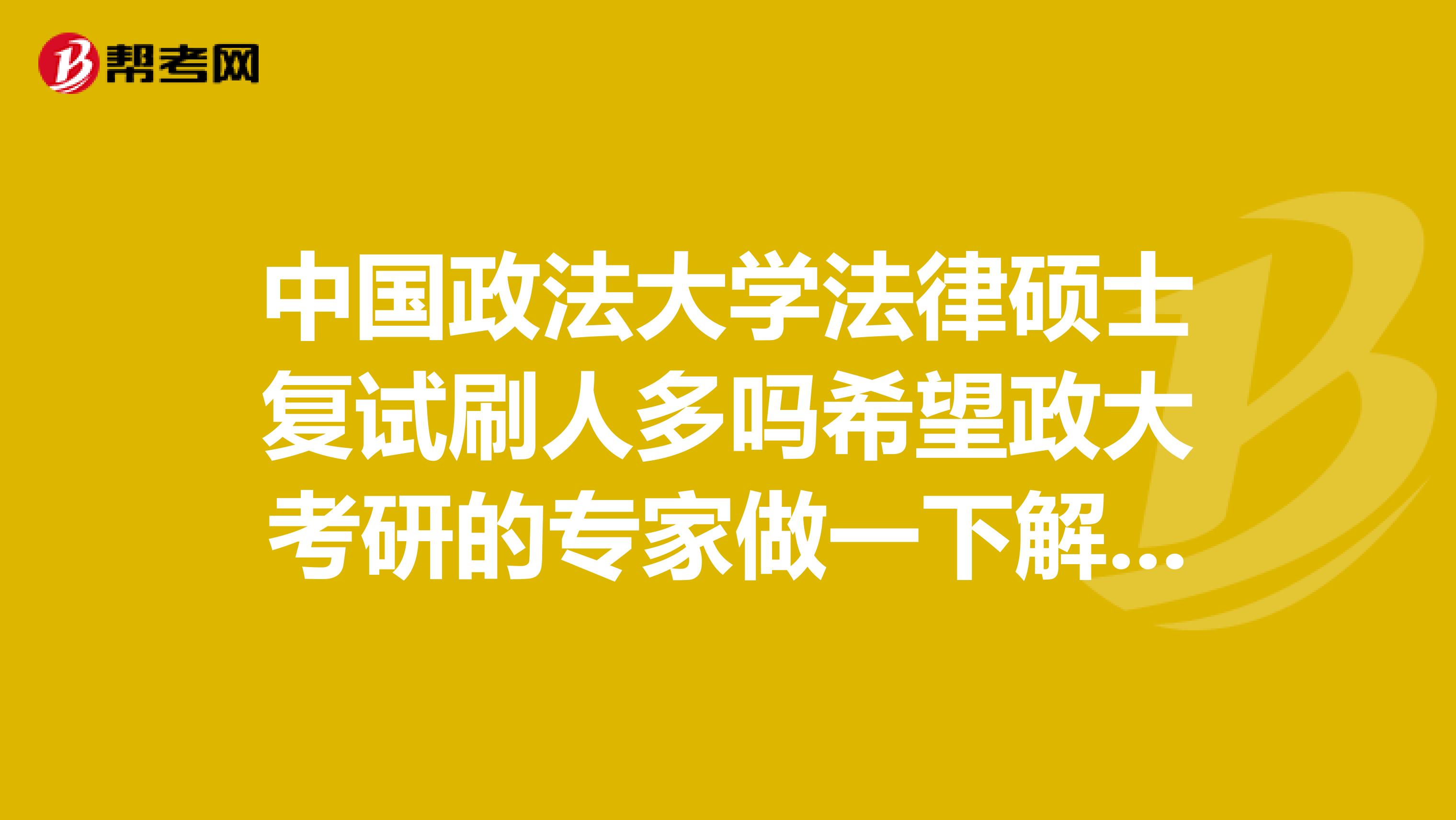 中國政法大學法律碩士復試刷人多嗎希望政大考研的專家做一下解答，謝謝啦