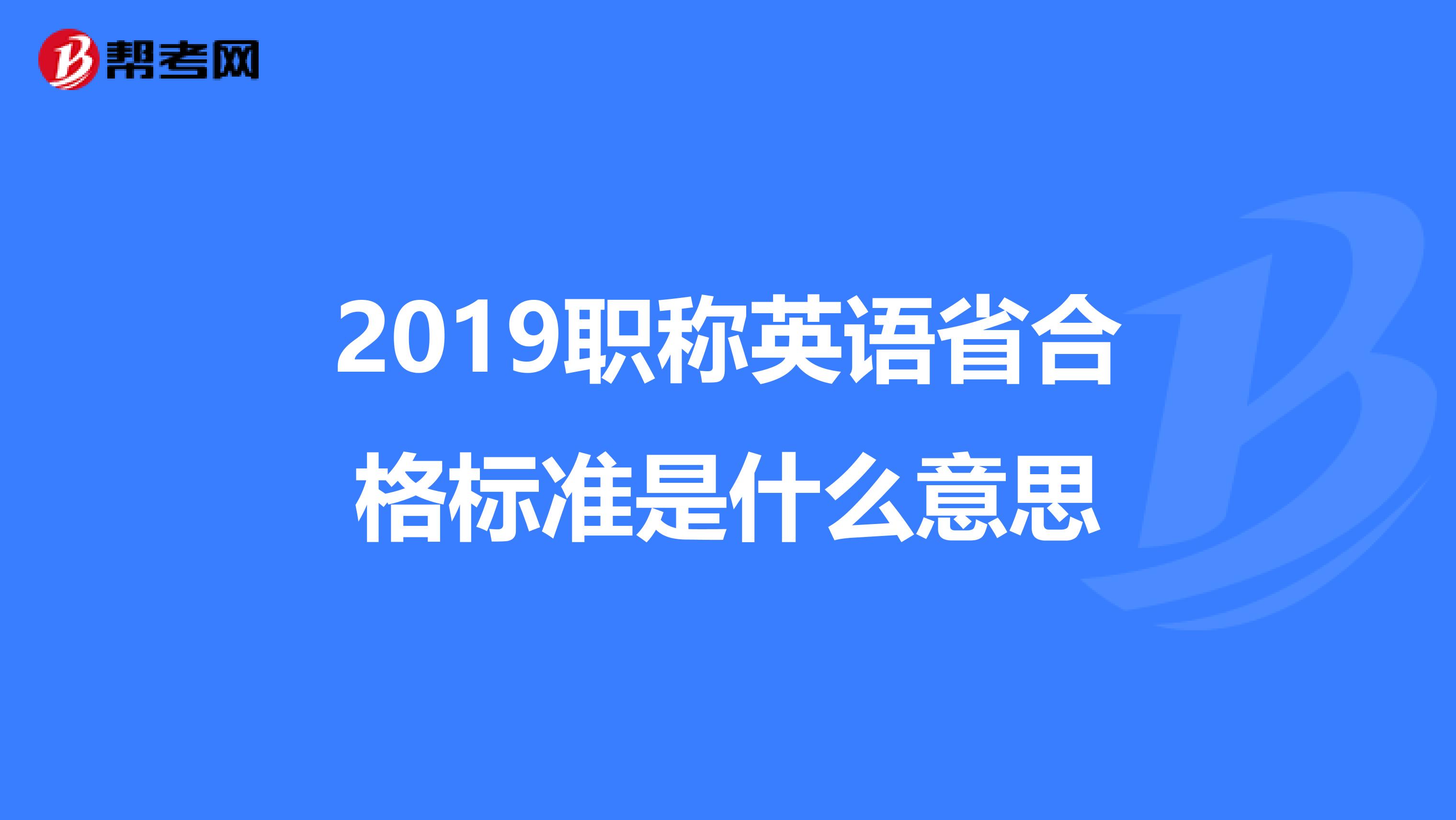 2019职称英语省合格标准是什么意思