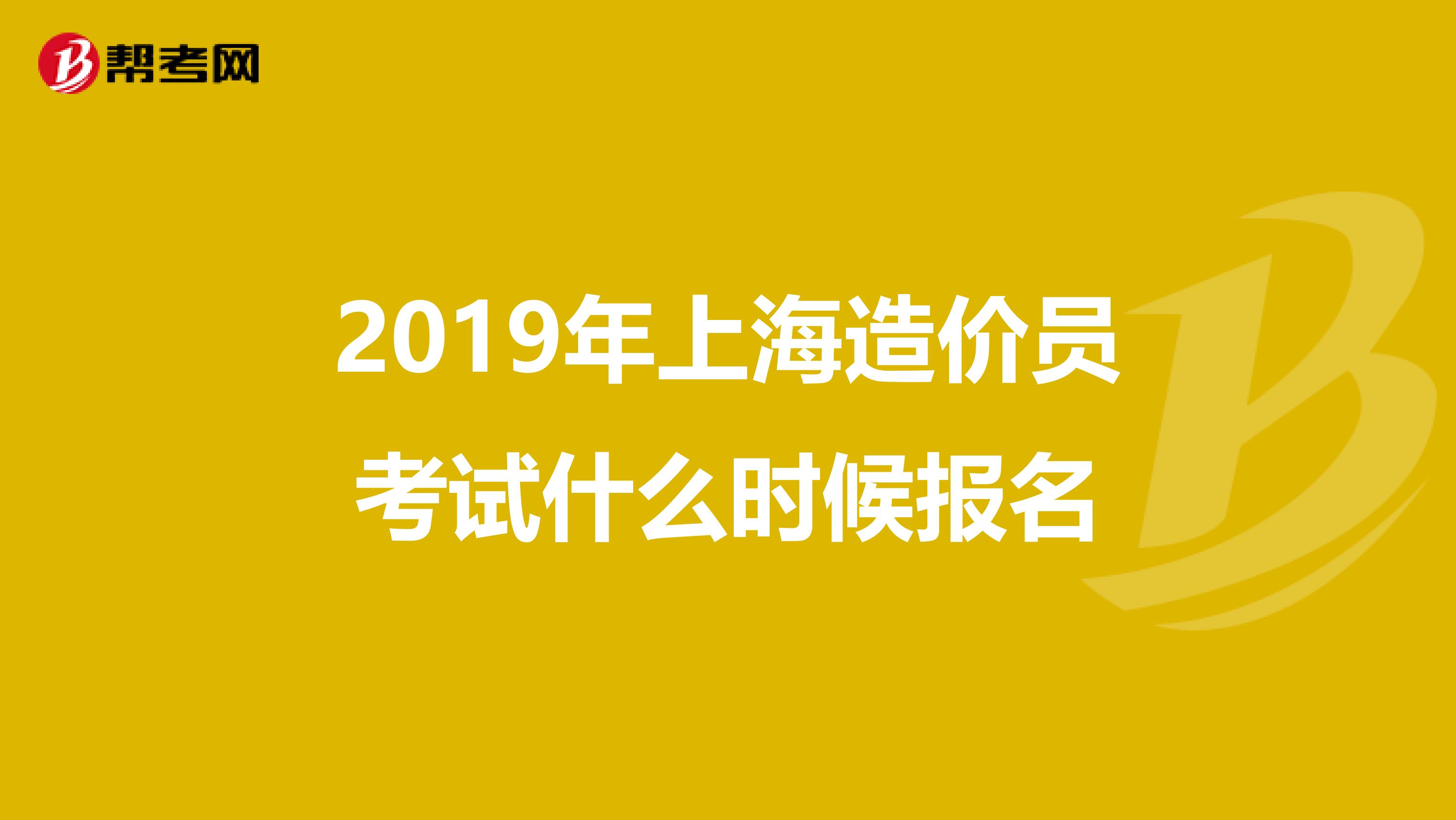 2019年上海造价员考试什么时候报名
